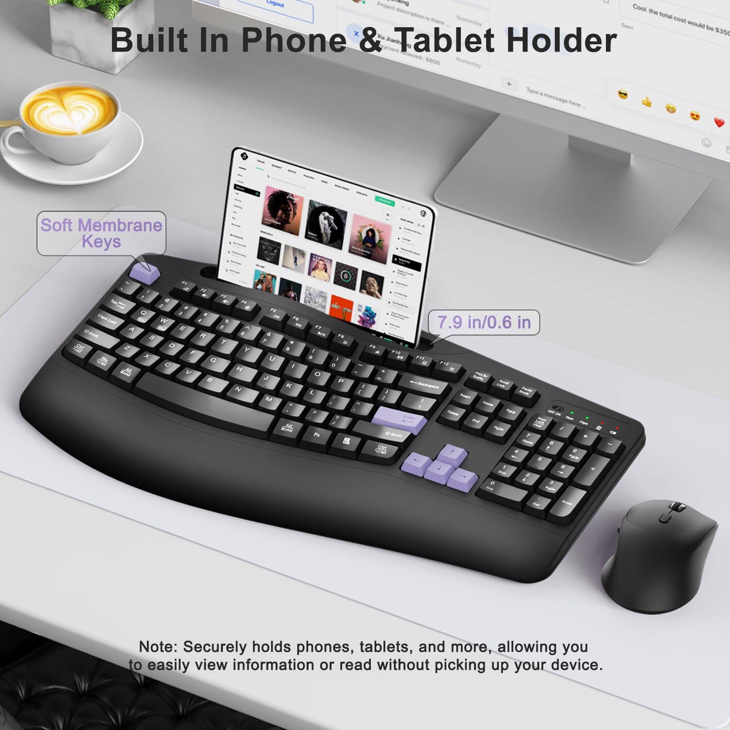 Built In Phone & Tablet Holder

Soft Membrane Keys

7.9 in/0.6 in

Note: Securely holds phones, tablets, and more, allowing you to easily view information or read without picking up your device.