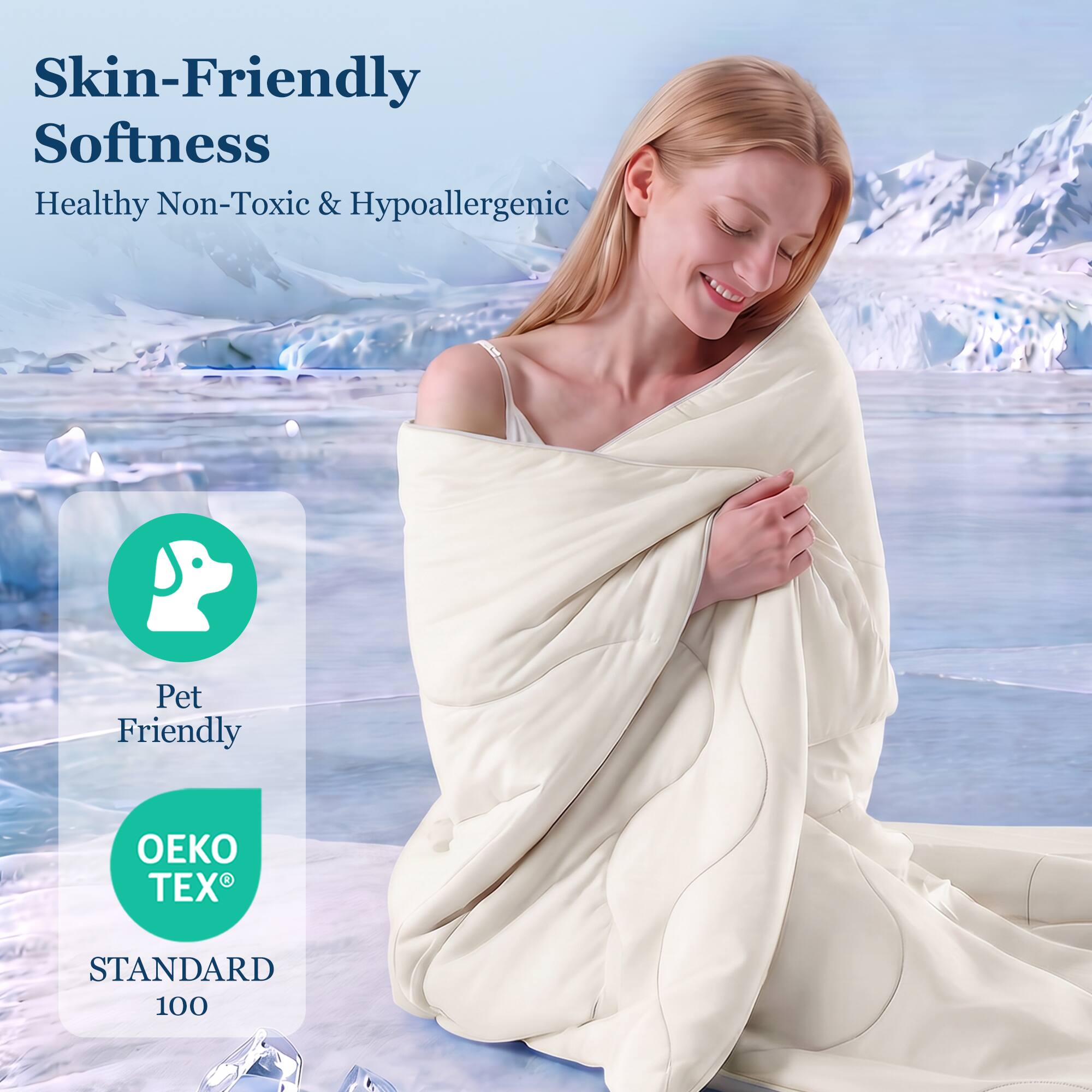 Skin-Friendly Softness  
Healthy Non-Toxic & Hypoallergenic  
Pet Friendly  
OEKO TEX® STANDARD 100