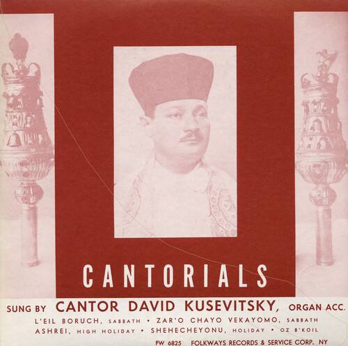 CANTORIALS  
Sung by Cantor David Kusevitsky, Organ Acc.  
L'Eil Boruch, Sabbath Zar'o Chayo Vekayomo, Sabbath Ashrei, High Holiday Shehecheyonu, Holiday OZ B'Koil  
FW 6825 Folkways Records & Service Corp. NY