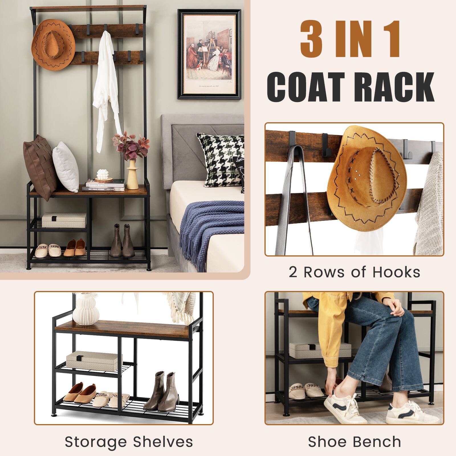 3 IN 1 COAT RACK

2 Rows of Hooks

Storage Shelves

Shoe Bench