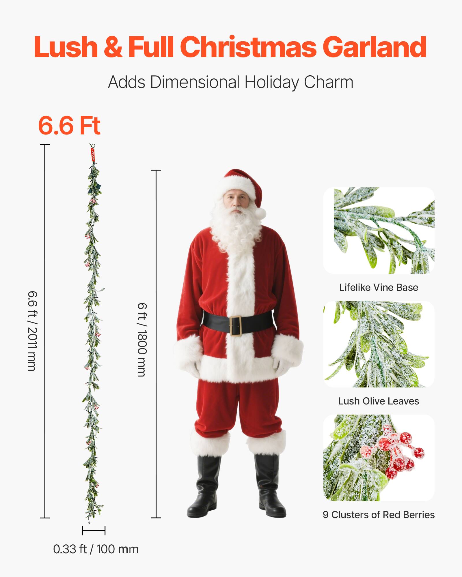 Lush & Full Christmas Garland  
Adds Dimensional Holiday Charm  

6.6 Ft  
6.6 ft / 2011 mm  
6 ft / 1800 mm  

Lifelike Vine Base  
Lush Olive Leaves  
9 Clusters of Red Berries  

0.33 ft / 100 mm