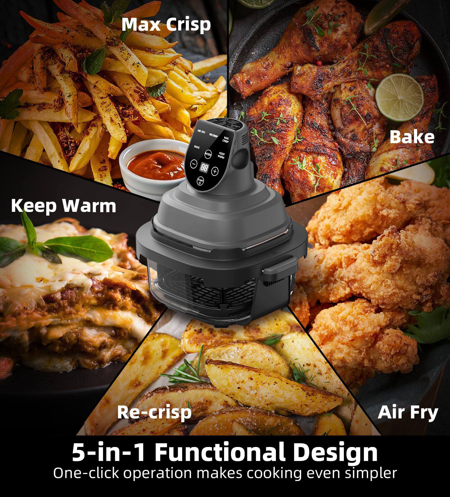 Max Crisp  
Keep Warm  
Bake  
Re-crisp  
Air Fry  

5-in-1 Functional Design  
One-click operation makes cooking even simpler
