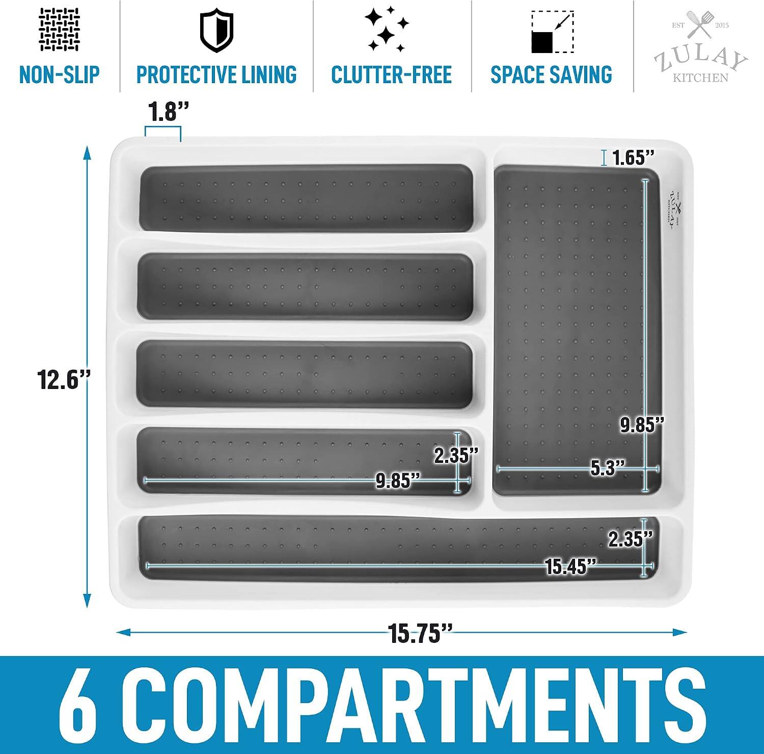 EST 2015 ZULAY NON-SLIP PROTECTIVE LINING CLUTTER-FREE SPACE SAVING KITCHEN

1.8"  
1.65"  
12.6"  
2.35"  
9.85"  
9.85"  
5.3"  
2.35"  
15.45"  
15.75"  
6 COMPARTMENTS