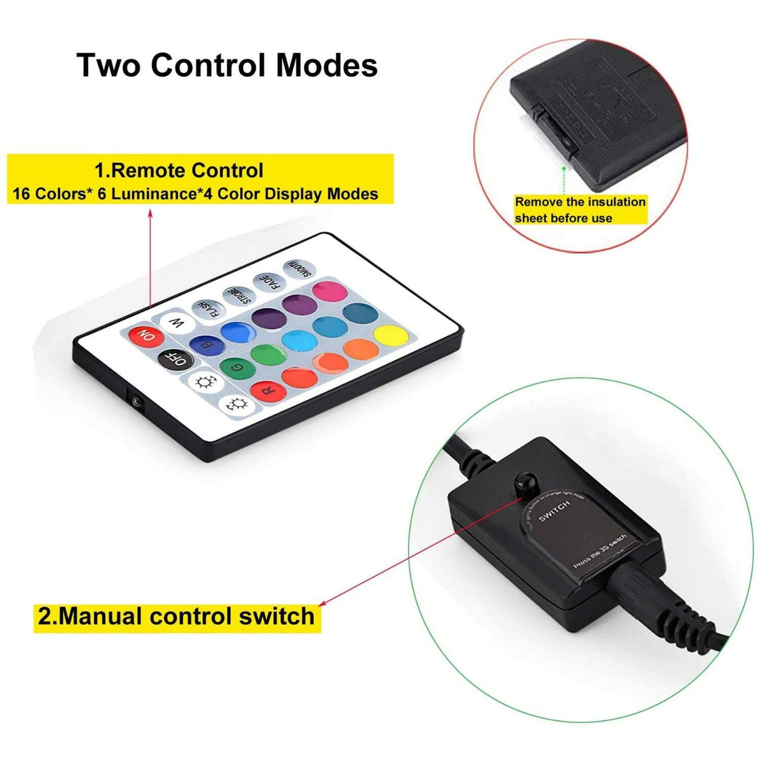 Two Control Modes

1. Remote Control  
16 Colors* 6 Luminance* 4 Color Display Modes

2. Manual control switch

Remove the insulation sheet before use
