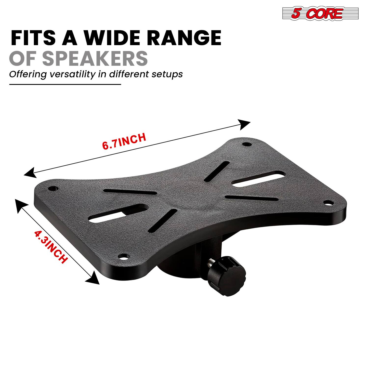 FITS A WIDE RANGE OF SPEAKERS  
Offering versatility in different setups  

5 CORE  
6.7INCH  
4.3INCH