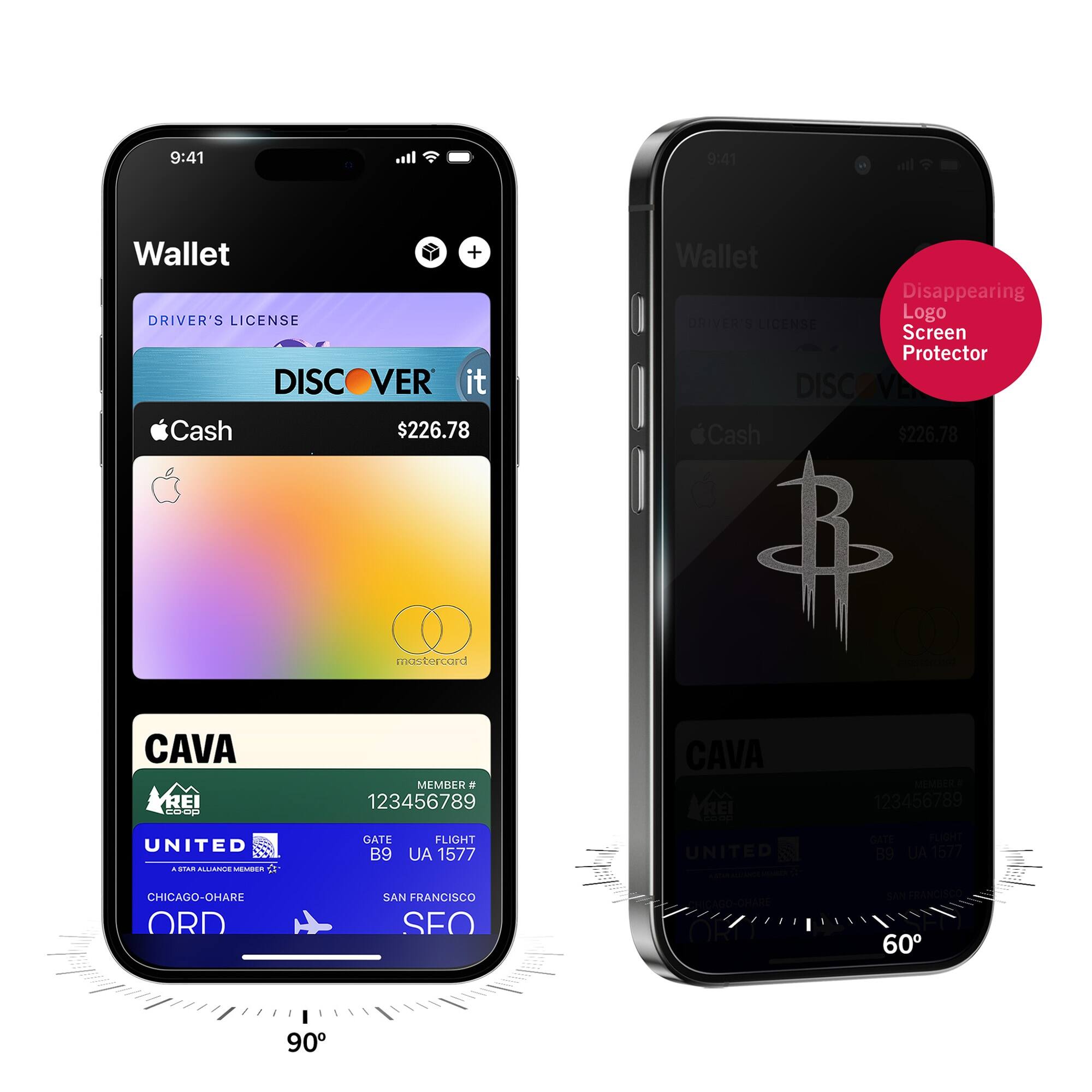 9:41  
Wallet  
DRIVER'S LICENSE  
DISCOVER it  
$226.78  
Apple Cash  
mastercard  
CAVA  
MEMBER # 123456789  
UNITED  
GATE B9  
FLIGHT UA 1577  
CHICAGO-O'HARE ORD  
SAN FRANCISCO SFO  

9:41  
Wallet  
DRIVER'S LICENSE  
DISCOVER it  
$226.78  
Apple Cash  
CAVA  
MEMBER # 123456789  
UNITED  
GATE B9  
FLIGHT UA 1577  
CHICAGO-O'HARE ORD  
SAN FRANCISCO SFO  

Disappearing Logo Screen Protector