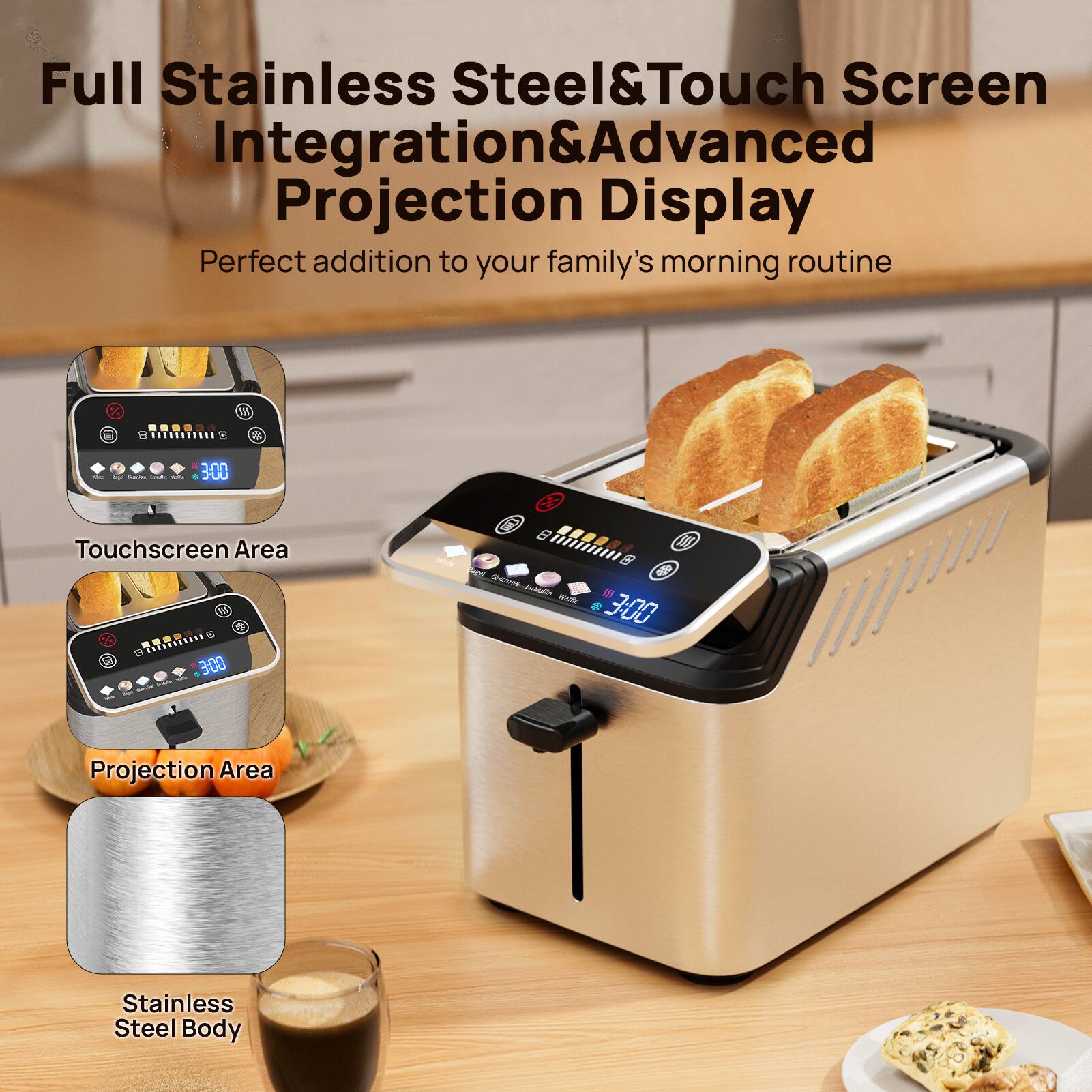 Full Stainless Steel & Touch Screen Integration & Advanced Projection Display  
Perfect addition to your family's morning routine  

Touchscreen Area  
Projection Area  
Stainless Steel Body