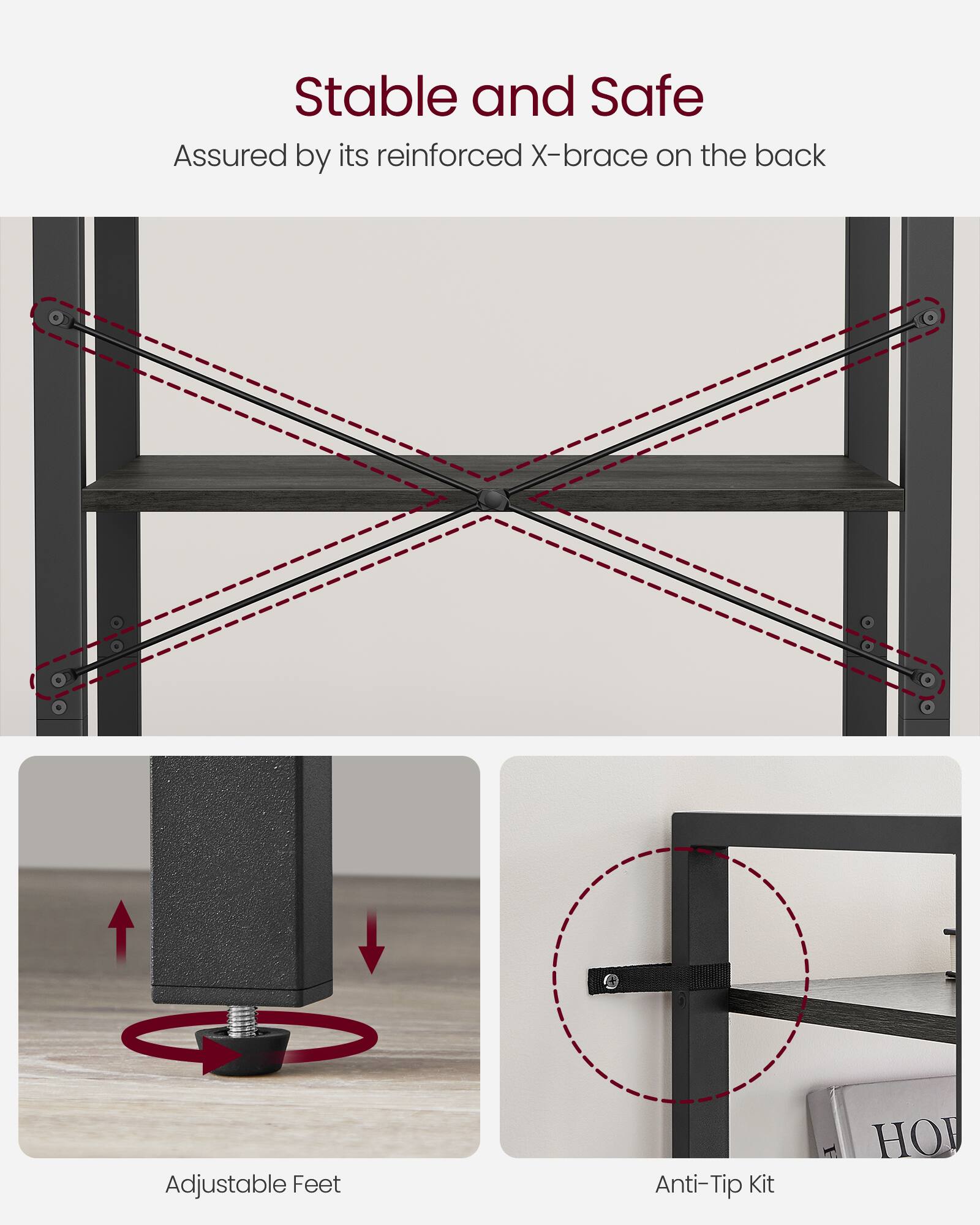 Stable and Safe  
Assured by its reinforced X-brace on the back  

Adjustable Feet  
Anti-Tip Kit