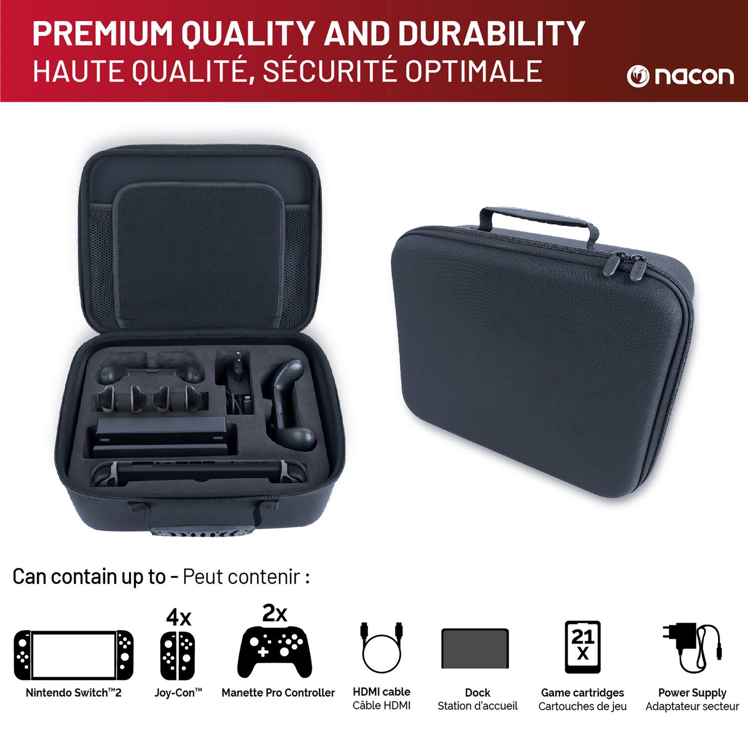 PREMIUM QUALITY AND DURABILITY  
HAUTE QUALITÉ, SÉCURITÉ OPTIMALE  

Can contain up to - Peut contenir :  
4x Nintendo Switch™2  
4x Joy-Con™  
2x Manette Pro Controller  
1x HDMI cable  
1x Dock  
21x Game cartridges  
1x Power Supply  

nacn