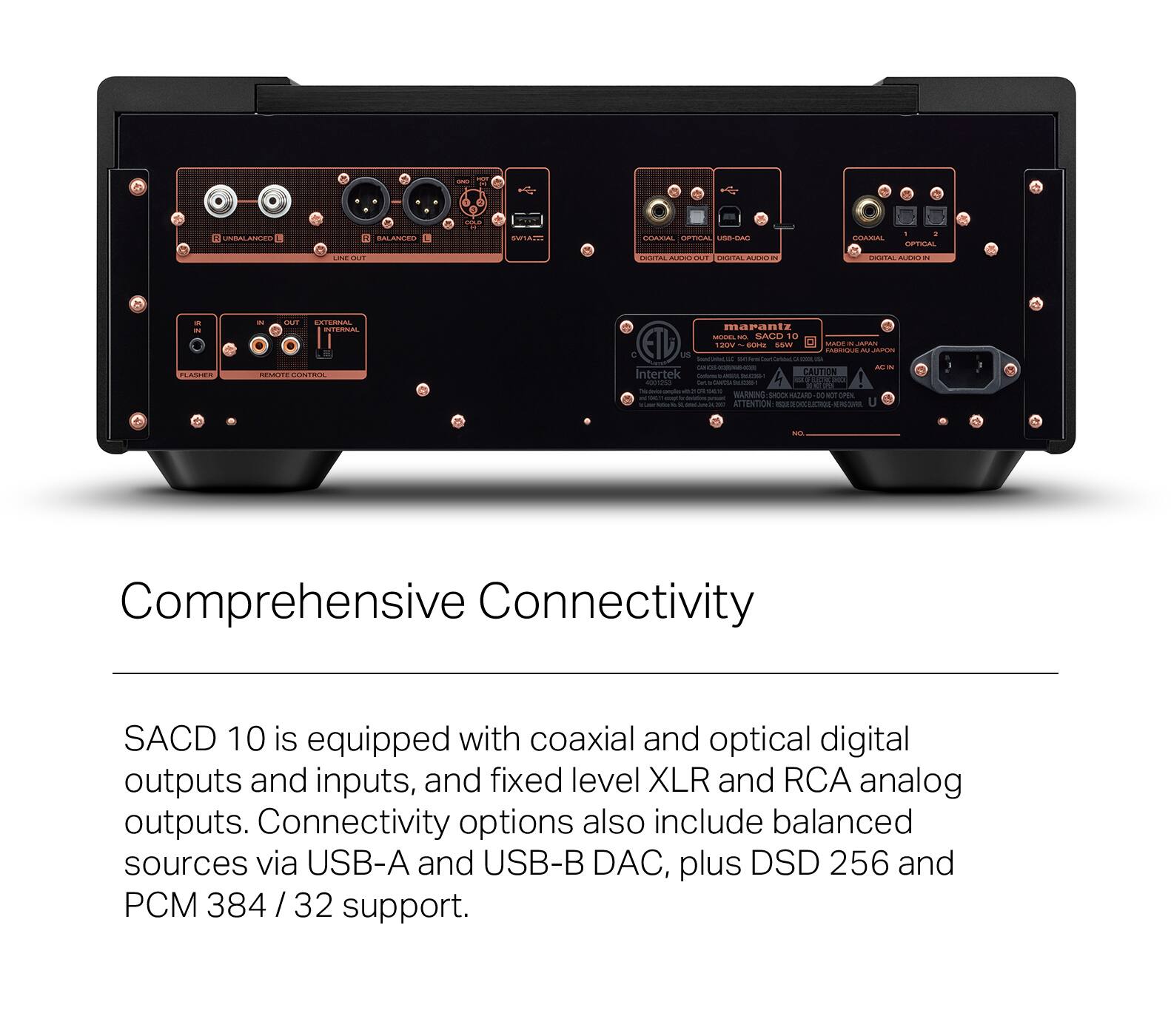 Comprehensive Connectivity: SACD 10 is equipped with coaxial and optical digital outputs and inputs, and fixed level XLR and RCA analog outputs. Connectivity options also include balanced sources via USB-A and USB-B DAC, plus DSD 256 and M 384 32 support.