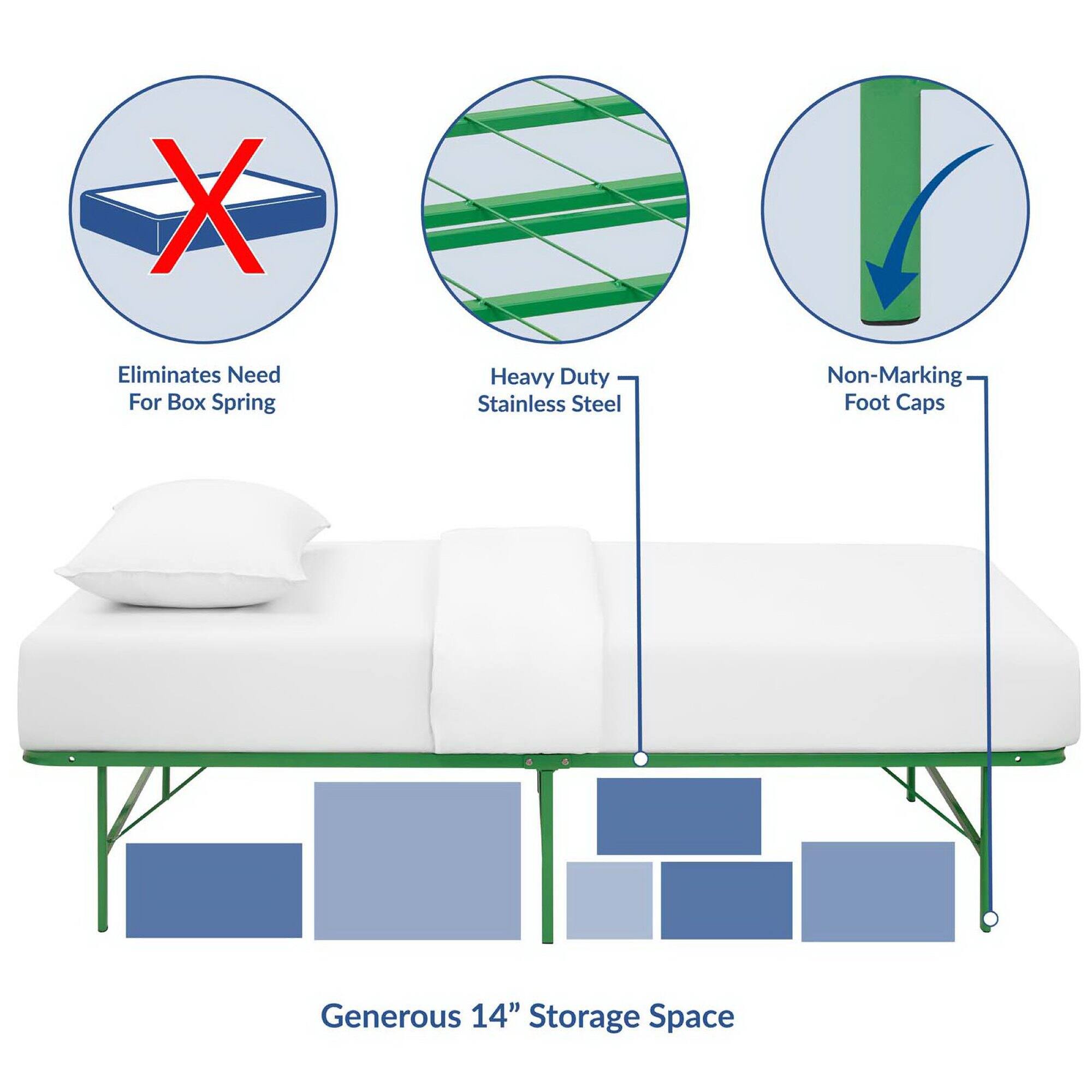 - Eliminates Need For Box Spring
- Heavy Duty Stainless Steel
- Non-Marking Foot Caps
- Generous 14" Storage Space