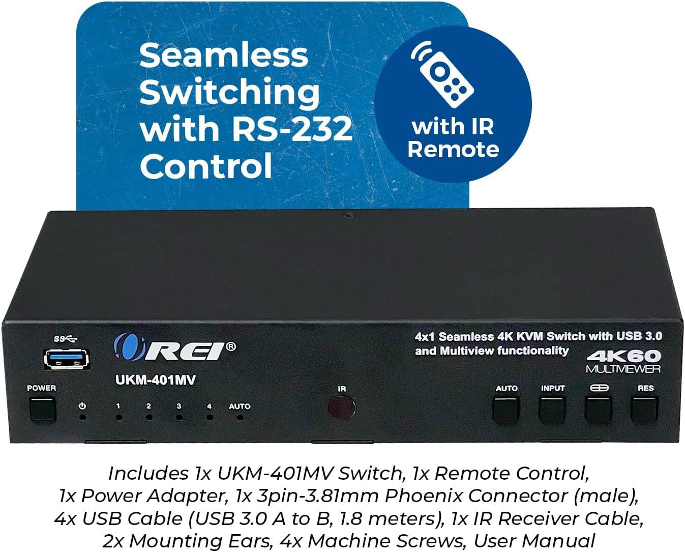 Seamless Switching with RS-232 with IR Remote Control

SSE POWER REI UKM-401MV IR 4x1 Seamless 4K KVM Switch with USB 3.0 and Multiview functionality 4K60 MULTMEWER AUTO INPUT e RES 1 2 3 4 AUTO

Includes:
- 1x UKM-401MV Switch
- 1x Remote Control
- 1x Power Adapter
- 1x 3pin-3.81mm Phoenix Connector (male)
- 4x USB Cable (USB 3.0 A to B, 1.8 meters)
- 1x IR Receiver Cable
- 2x Mounting Ears
- 4x Machine Screws
- User Manual