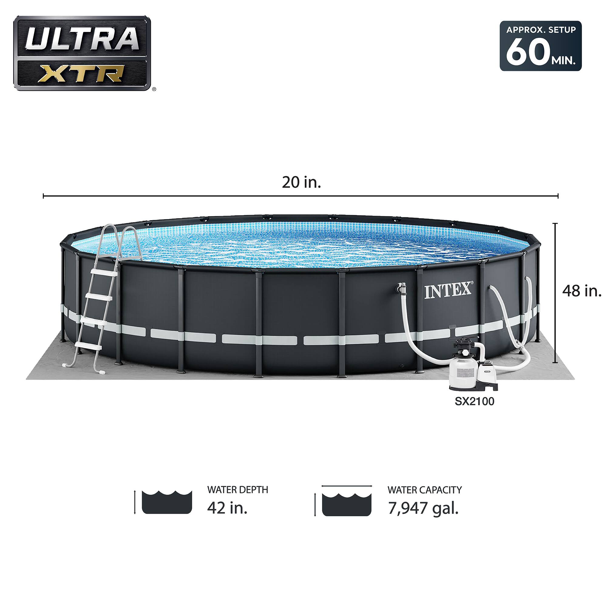 ULTRA XTR APPROX. SETUP 60 MIN.  
20 in.  
INTEX 48 in.  
SX2100  
WATER DEPTH 42 in.  
WATER CAPACITY 7,947 gal.