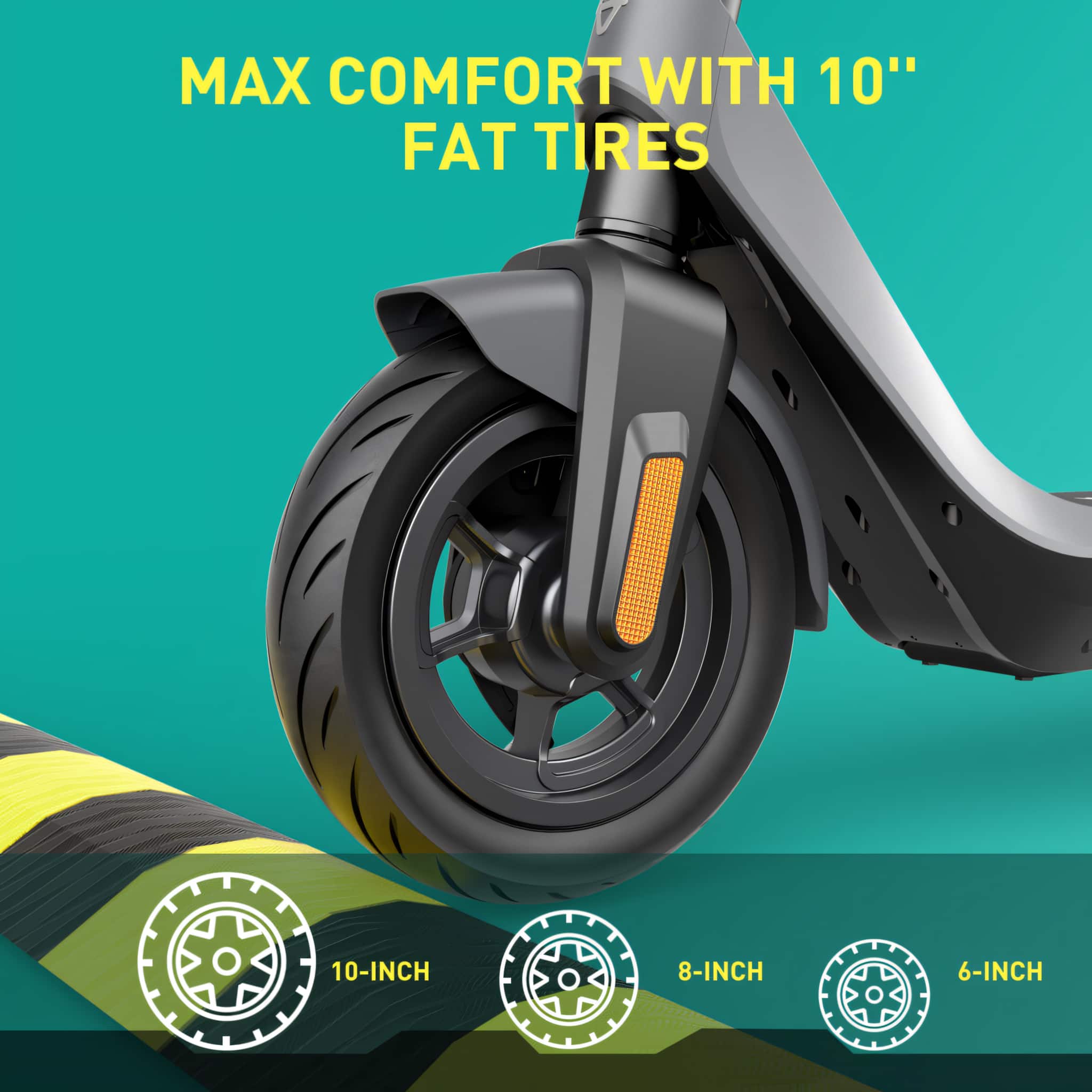MAX COMFORT WITH 10" FAT TIRES 10-INCH 8-INCH 6-INCH