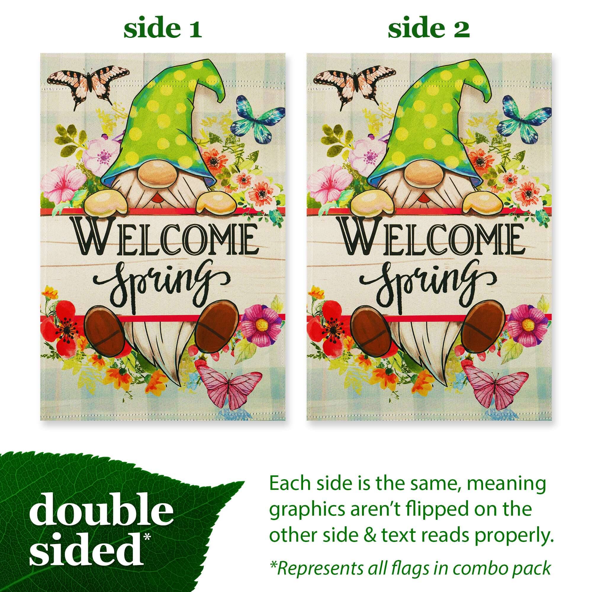 side 1 side 2 WELCOME WELCOME W Sporings Sporings double sided* Each side is the same, meaning graphics aren't flipped on the other side & text reads properly. *Represents all flags in combo pack

side 1

WELCOME Spring

side 2

WELCOME Spring

double sided*

Each side is the same, meaning graphics aren't flipped on the other side & text reads properly.
*Represents all flags in combo pack