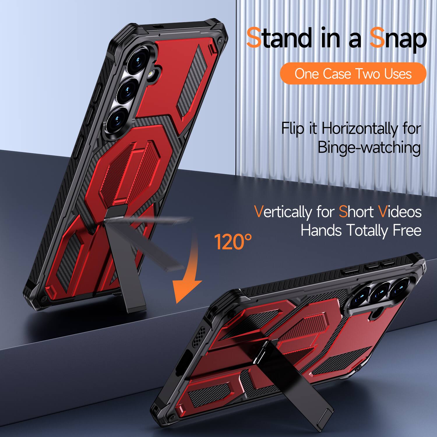 Stand in a Snap  
One Case Two Uses  

Flip it Horizontally for Binge-watching  
Vertically for Short Videos  
Hands Totally Free  
120°