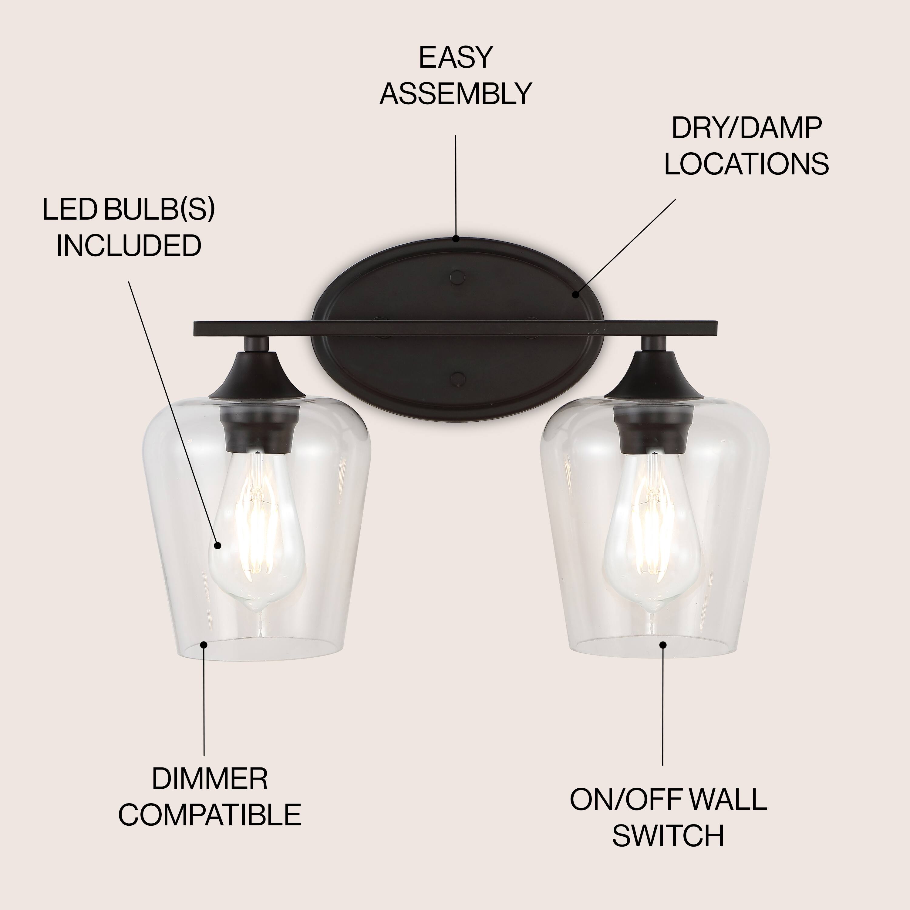 LED BULB(S) INCLUDED  
EASY ASSEMBLY  
DRY/DAMP LOCATIONS  
DIMMER COMPATIBLE  
ON/OFF WALL SWITCH