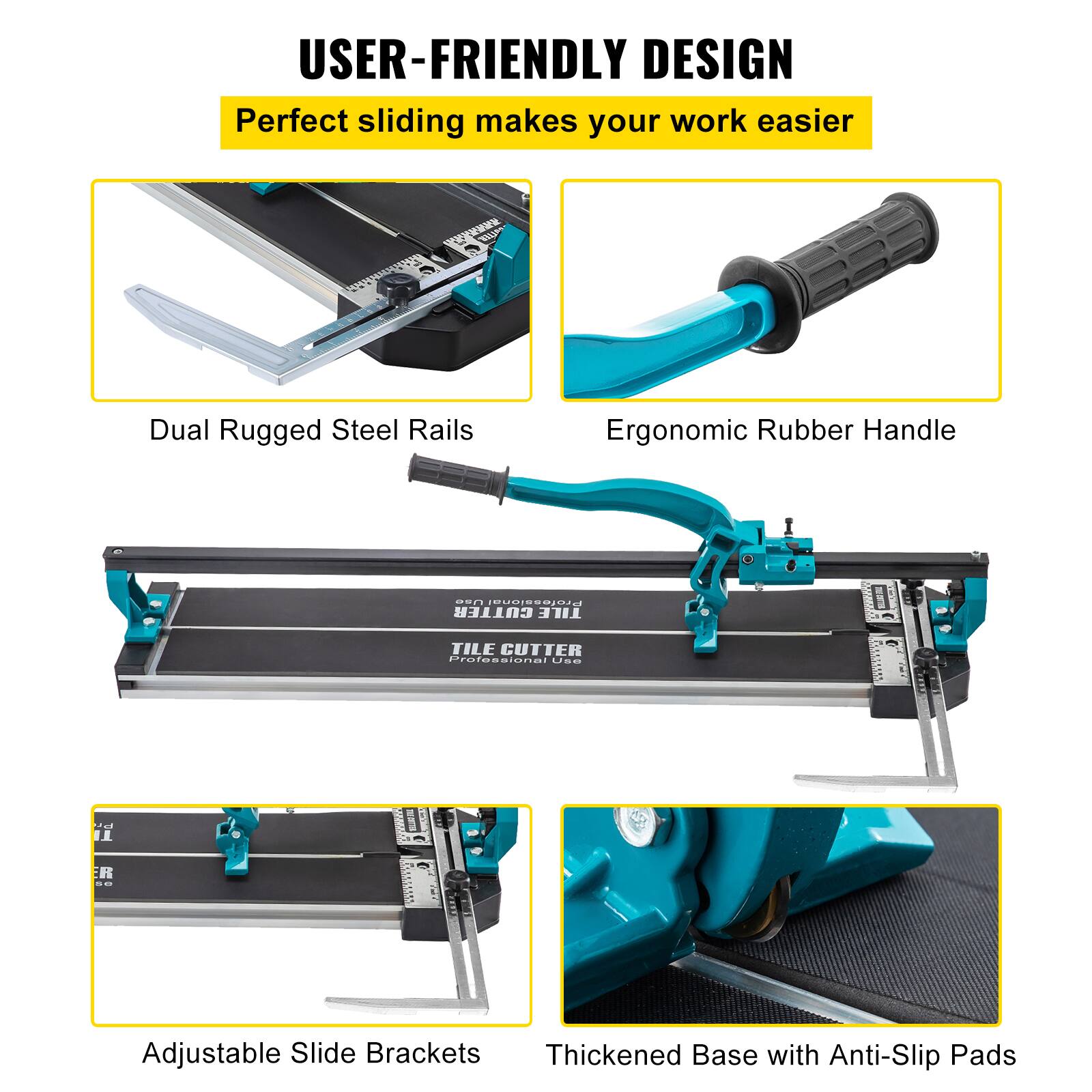 USER-FRIENDLY DESIGN  
Perfect sliding makes your work easier  

- Dual Rugged Steel Rails  
- Ergonomic Rubber Handle  
- Adjustable Slide Brackets  
- Thickened Base with Anti-Slip Pads  

TILE CUTTER  
Professional Use