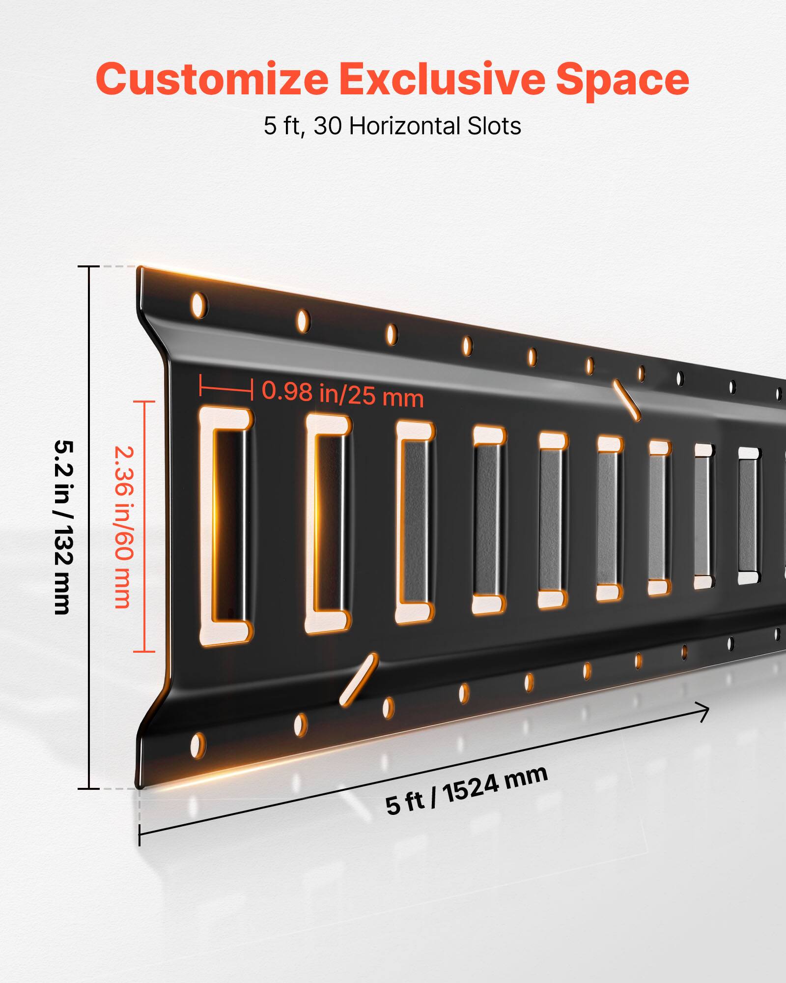 Customize Exclusive Space  
5 ft, 30 Horizontal Slots  

5.2 in / 132 mm  
2.36 in / 60 mm  
0.98 in / 25 mm  

5 ft / 1524 mm
