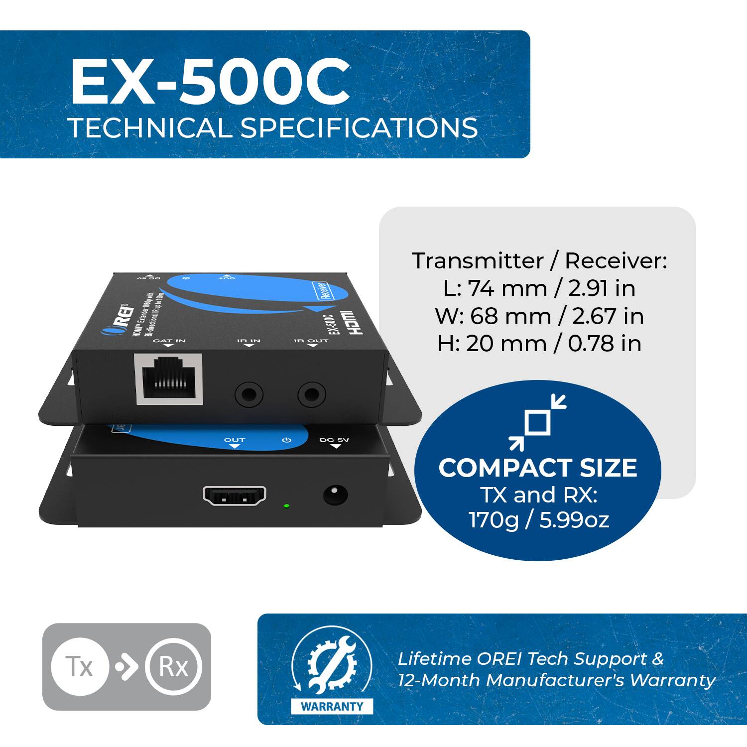 **EX-500C TECHNICAL SPECIFICATIONS**

- **Transmitter/Receiver:**
  - L: 74 mm / 2.9 in
  - W: 68 mm / 2.67 in
  - H: 20 mm / 0.78 in

- **COMPACT SIZE**
  - TX and RX: 170g / 5.99 oz

- **Lifetime OREI Tech Support & 12-Month Manufacturer's Warranty**