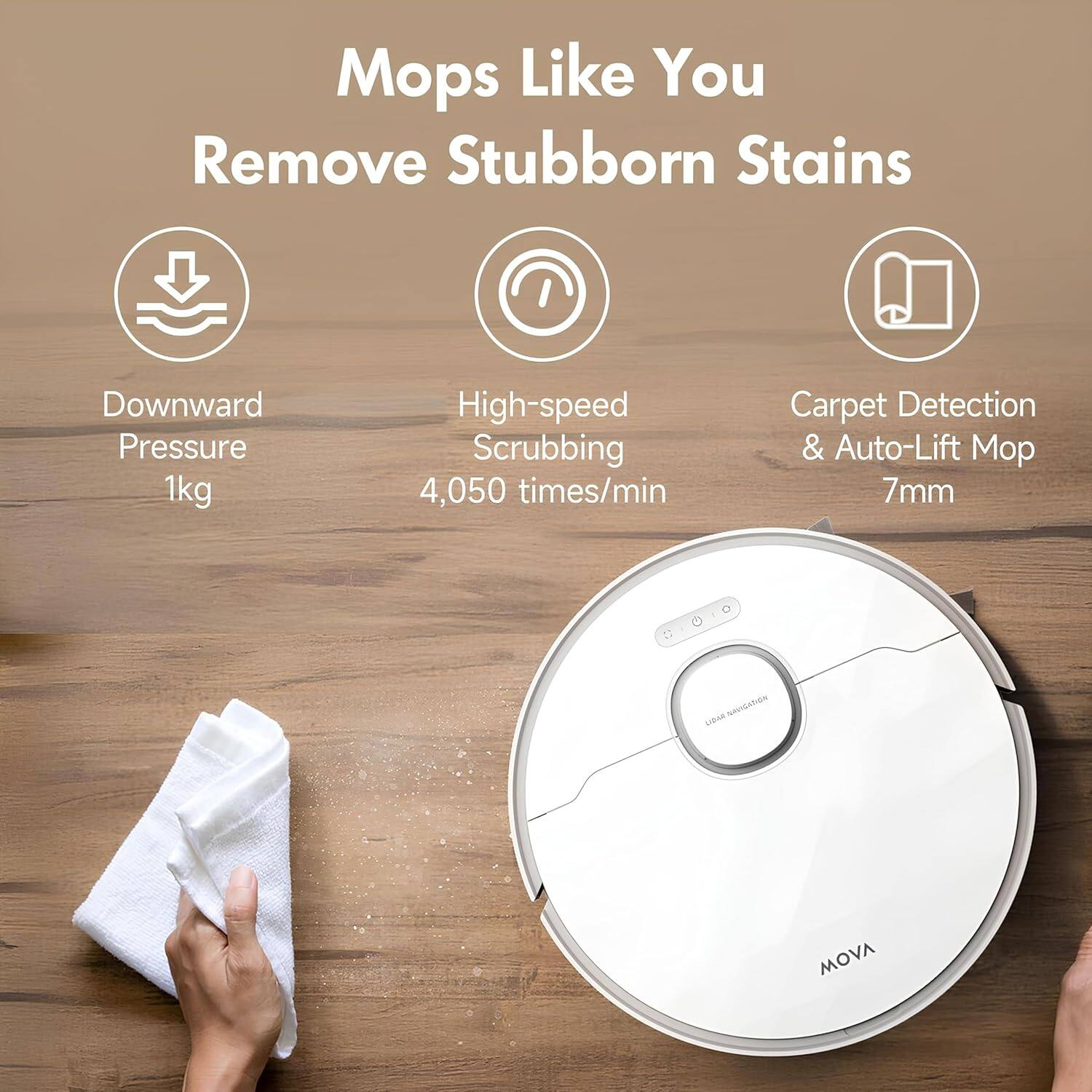 Mops Like You Remove Stubborn Stains

Downward Pressure 1kg
High-speed Scrubbing 4,050 times/min
Carpet Detection & Auto-Lift Mop 7mm

C O SIIGATIOA LIBAR MOVA
