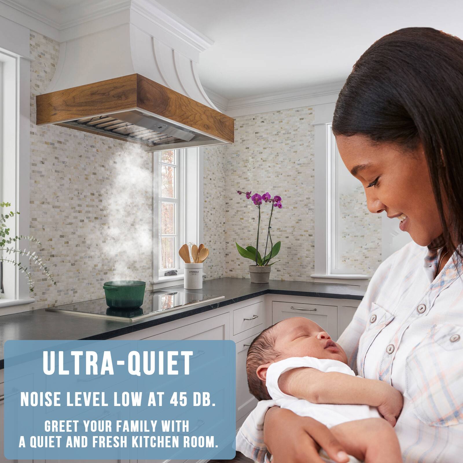 ULTRA-QUIET  
NOISE LEVEL LOW AT 45 DB.  
GREET YOUR FAMILY WITH A QUIET AND FRESH KITCHEN ROOM.