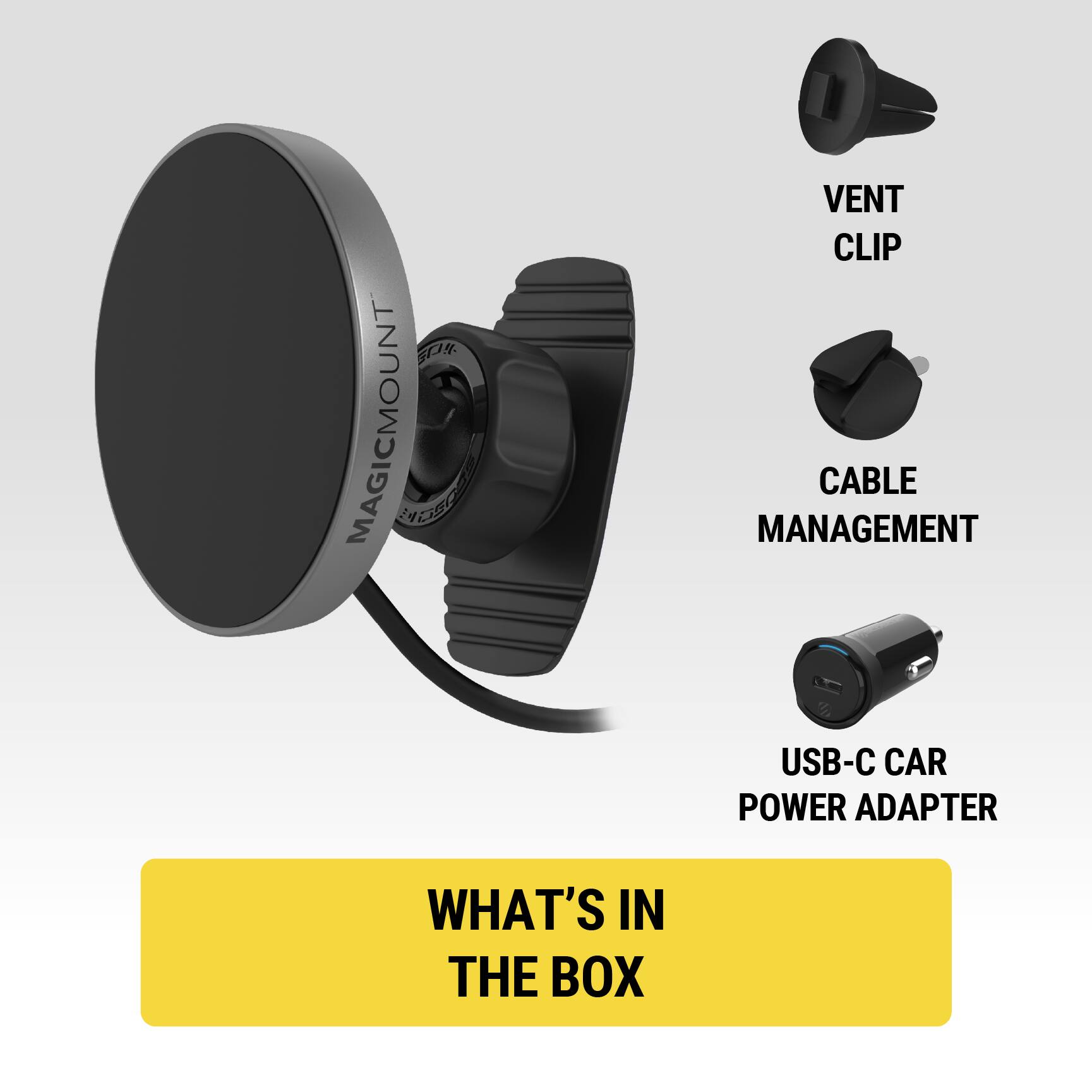 4 MAGICMOUNT EE VENT CLIP CABLE MANAGEMENT USB-C CAR POWER ADAPTER

WHAT'S IN THE BOX

- VENT CLIP
- CABLE MANAGEMENT
- USB-C CAR POWER ADAPTER