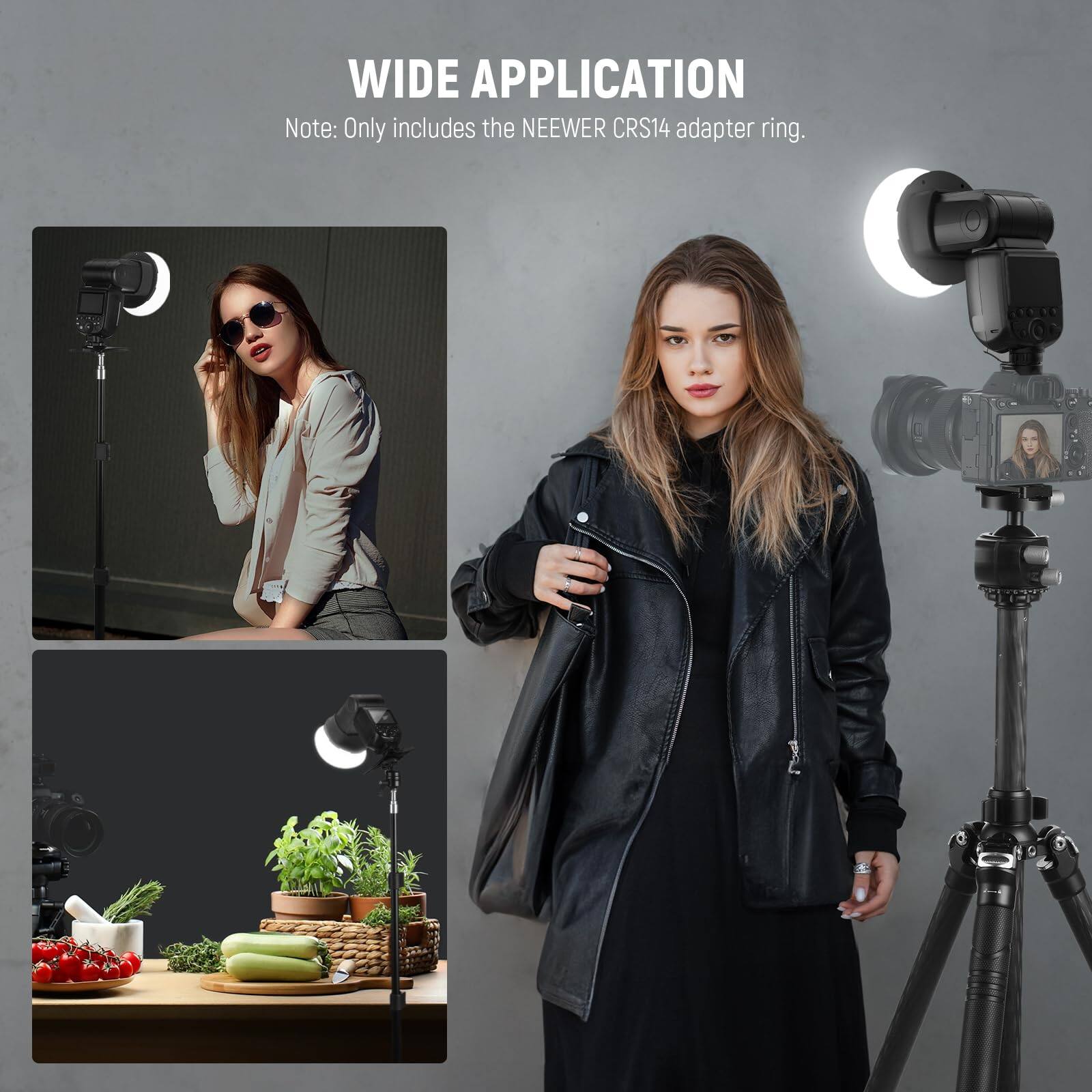WIDE APPLICATION  
Note: Only includes the NEEWER CRS14 adapter ring.