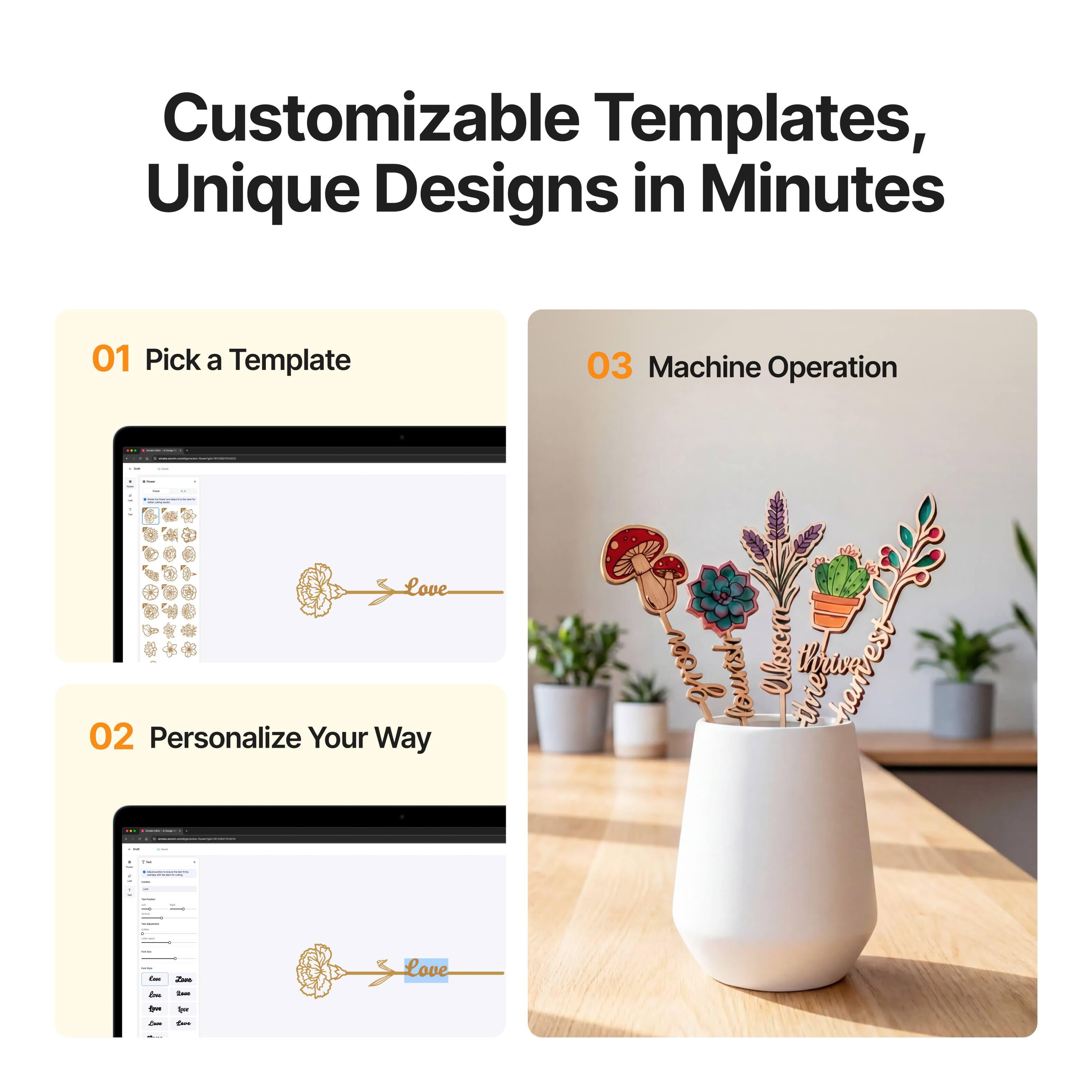 Customizable Templates, Unique Designs in Minutes

01 Pick a Template

02 Personalize Your Way

03 Machine Operation