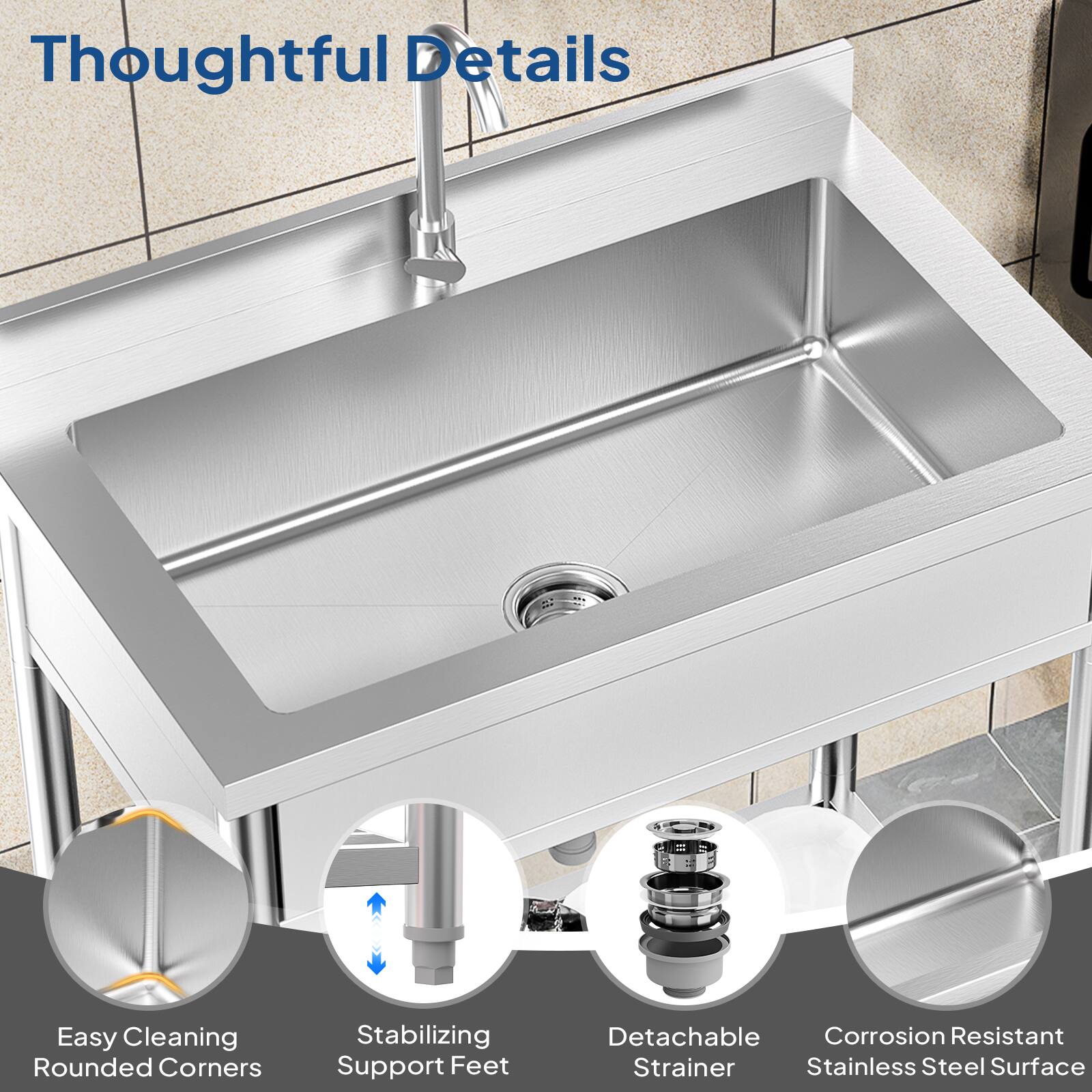 Thoughtful Details

- Easy Cleaning Rounded Corners
- Stabilizing Support Feet
- Detachable Corrosion Resistant Strainer
- Stainless Steel Surface