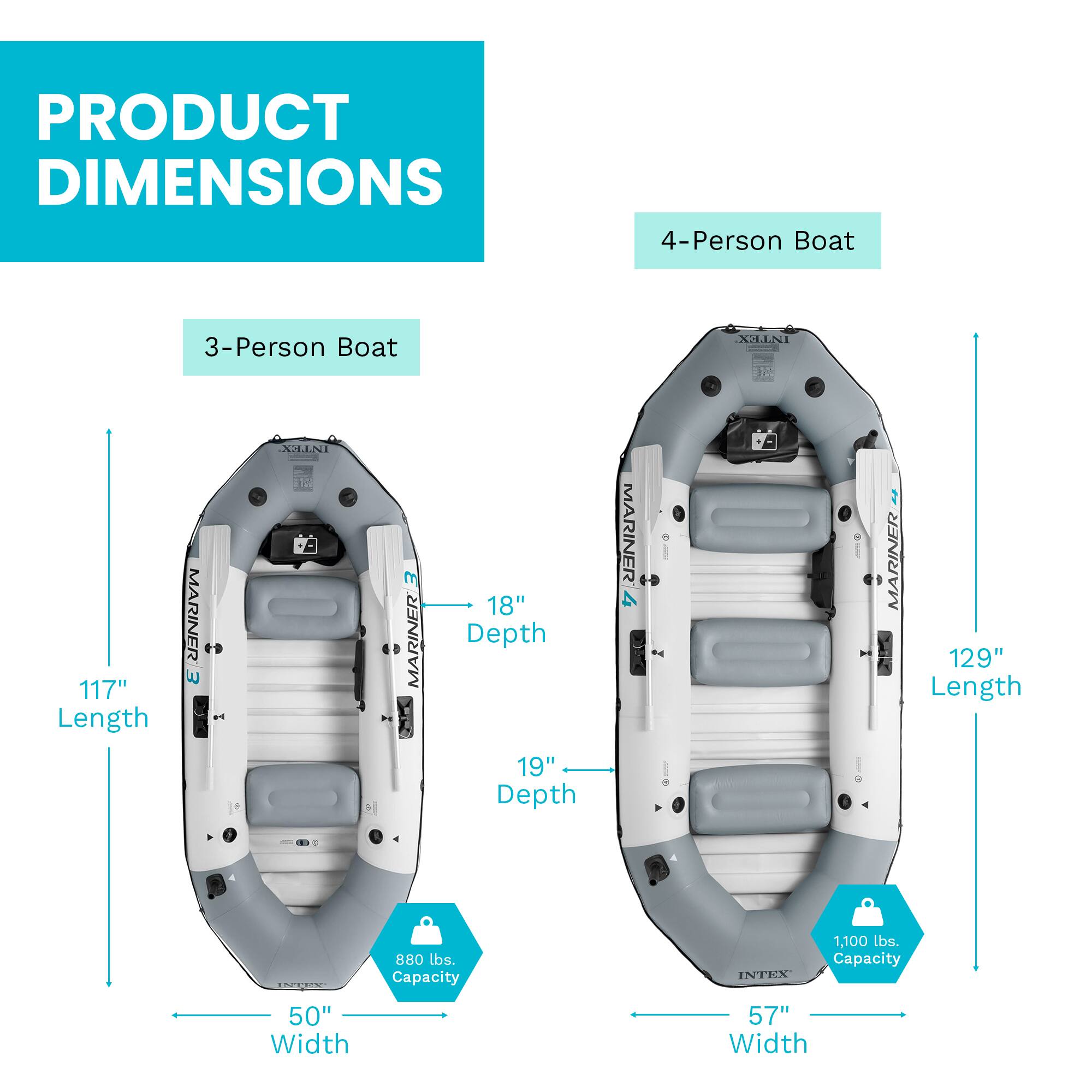 PRODUCT DIMENSIONS

4-Person Boat
- Length: 129"
- Depth: 19"
- Width: 57"
- Capacity: 1,100 lbs.

3-Person Boat
- Length: 117"
- Depth: 18"
- Width: 50"
- Capacity: 880 lbs.