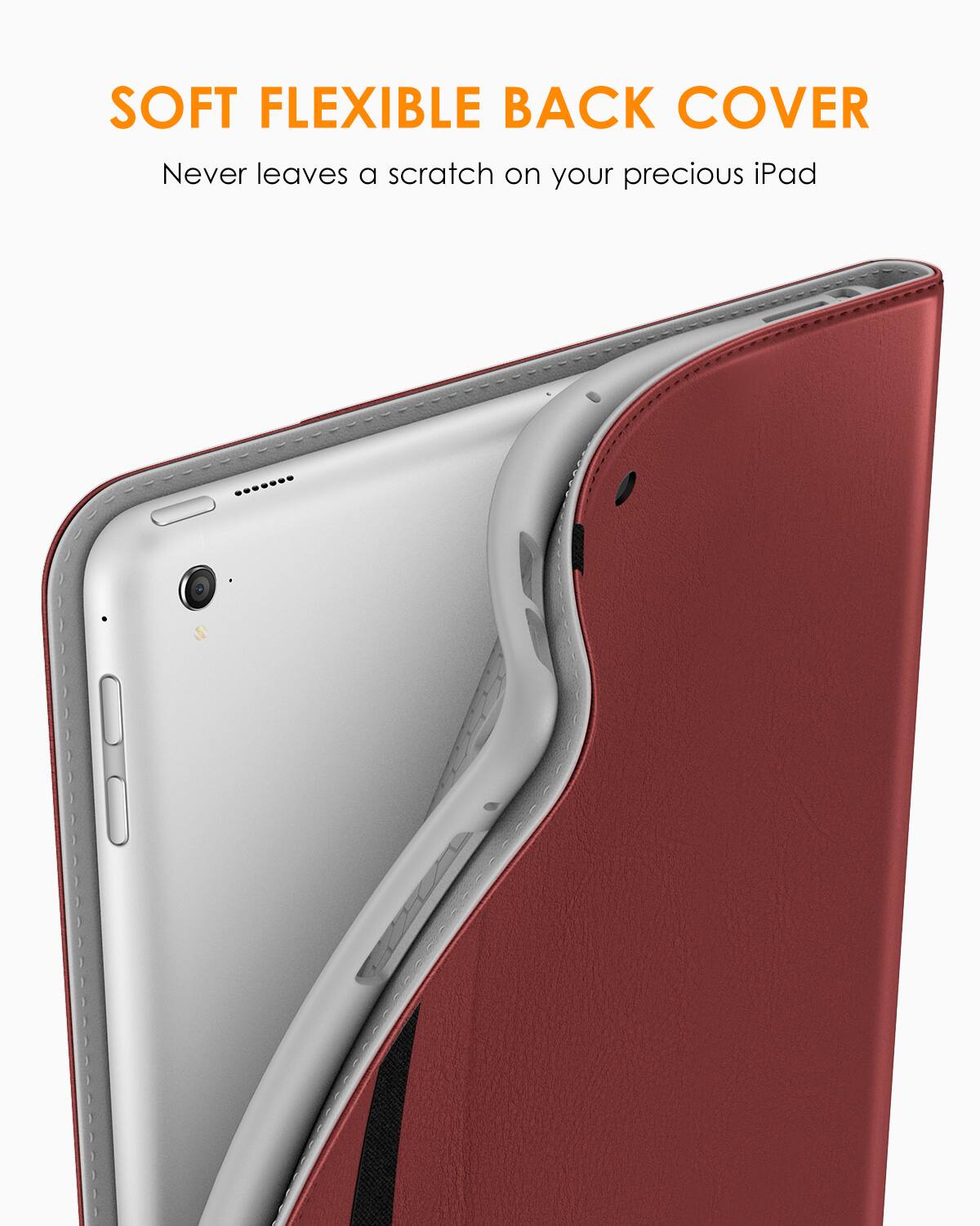 SOFT FLEXIBLE BACK COVER  
Never leaves a scratch on your precious iPad