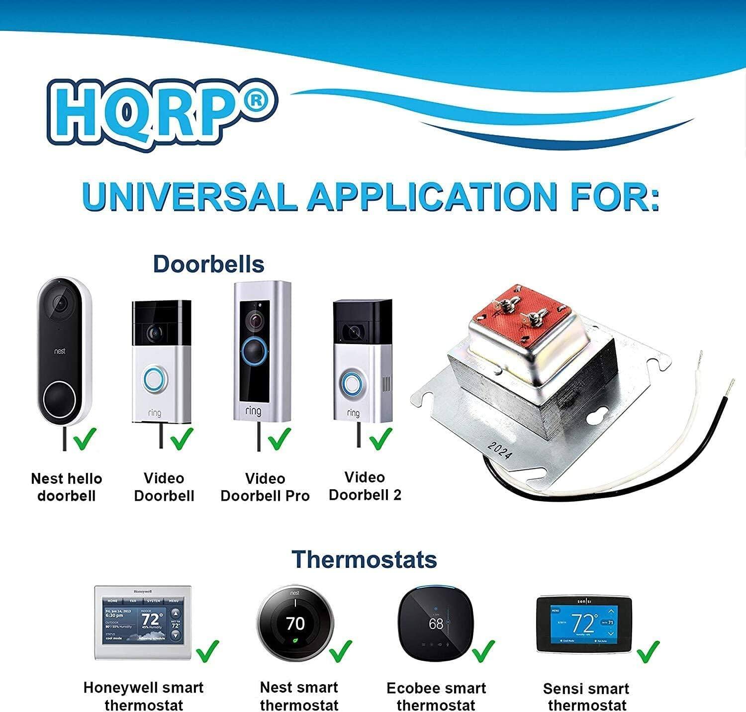HQRP UNIVERSAL APPLICATION FOR:

Doorbells
- Nest hello doorbell
- Video Doorbell
- Video Doorbell Pro
- Video Doorbell 2

Thermostats
- Honeywell smart thermostat
- Nest smart thermostat
- Ecobee smart thermostat
- Sensi smart thermostat