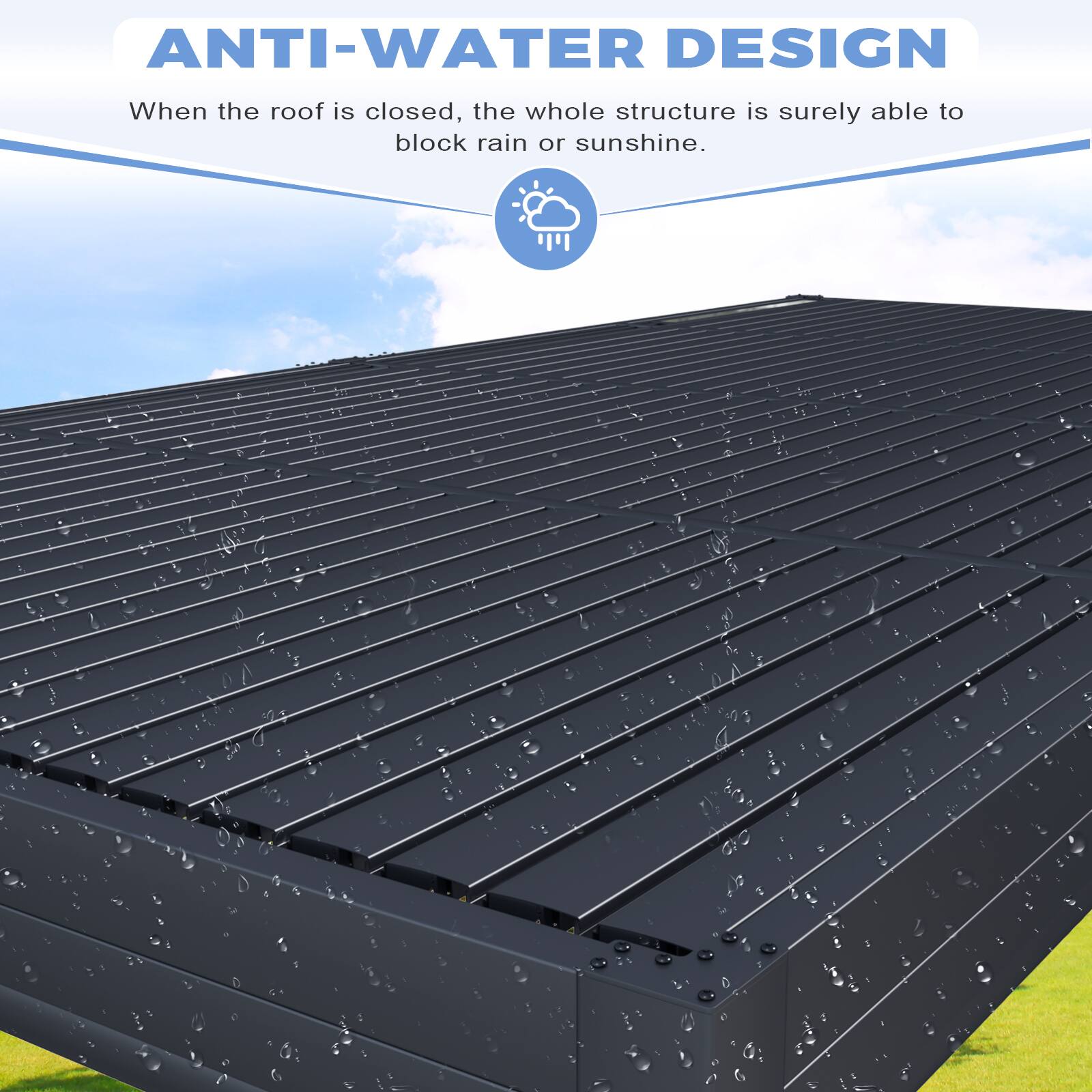 ANTI-WATER DESIGN  
When the roof is closed, the whole structure is surely able to block rain or sunshine.