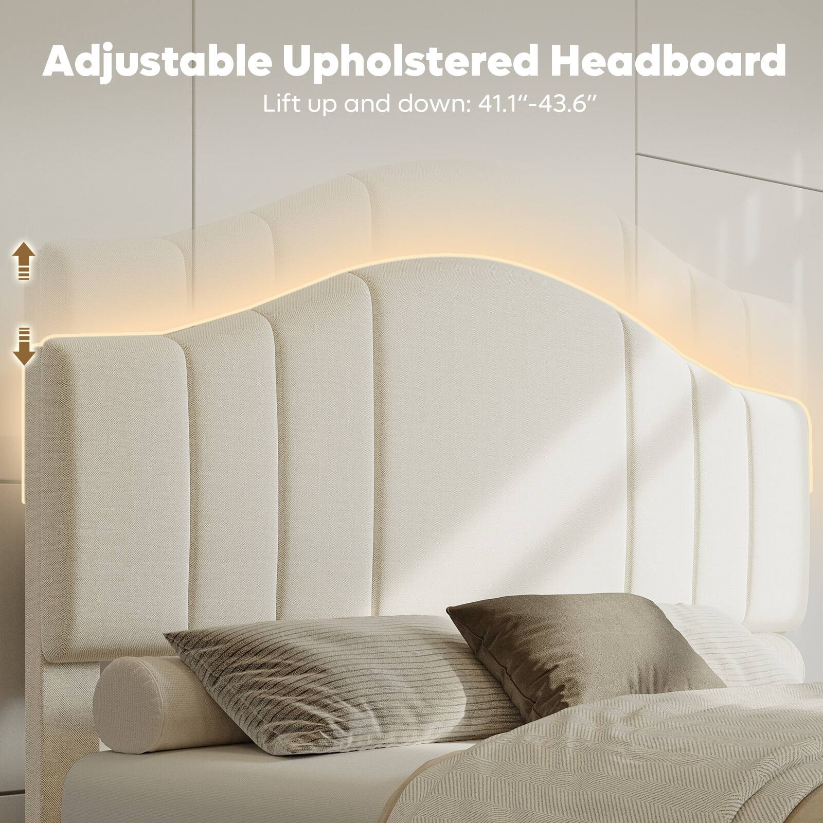 Adjustable Upholstered Headboard: Lift up and down 41.1"-43.6"