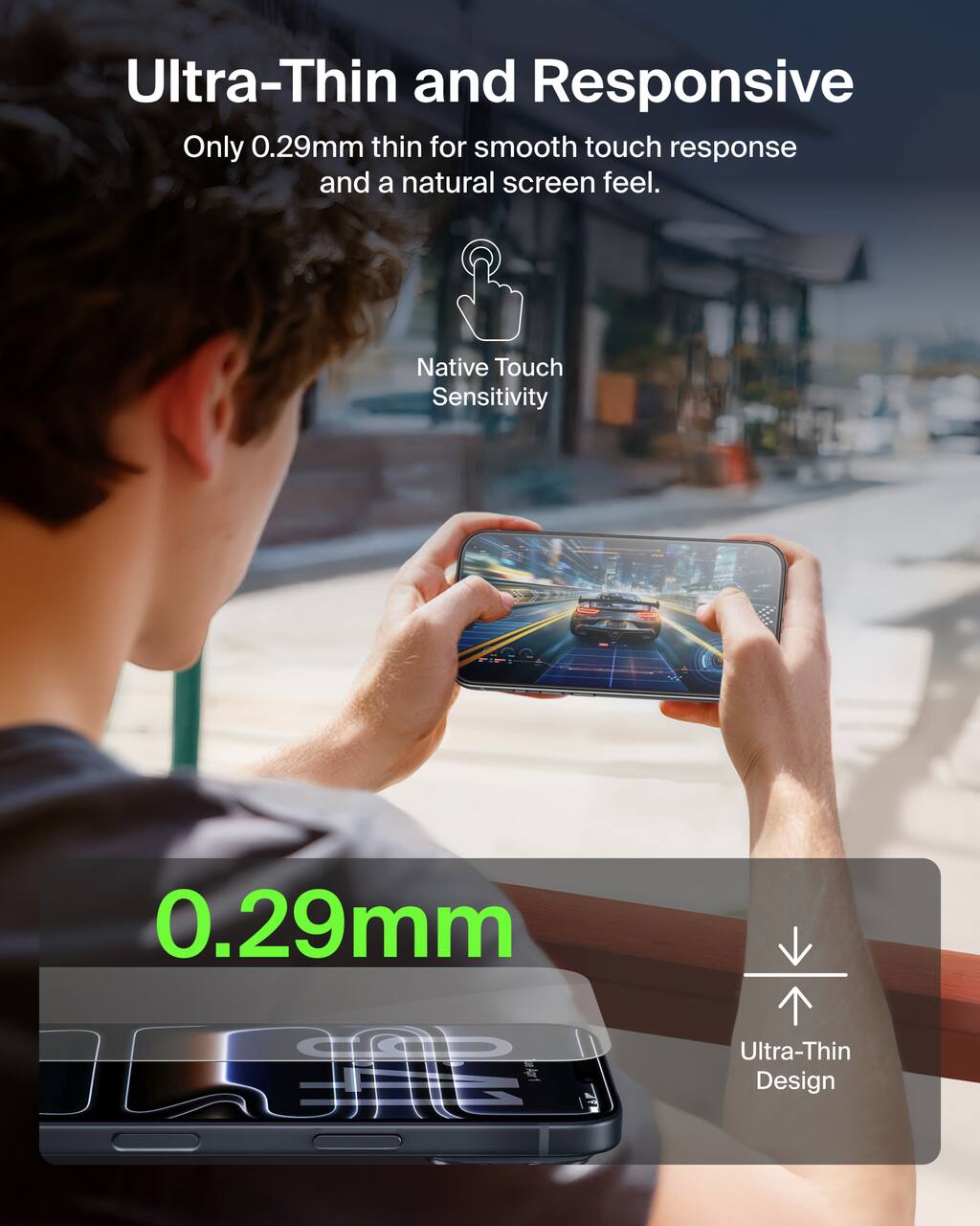 Ultra-Thin and Responsive  
Only 0.29mm thin for smooth touch response and a natural screen feel.  
Native Touch Sensitivity  
0.29mm  
Ultra-Thin Design
