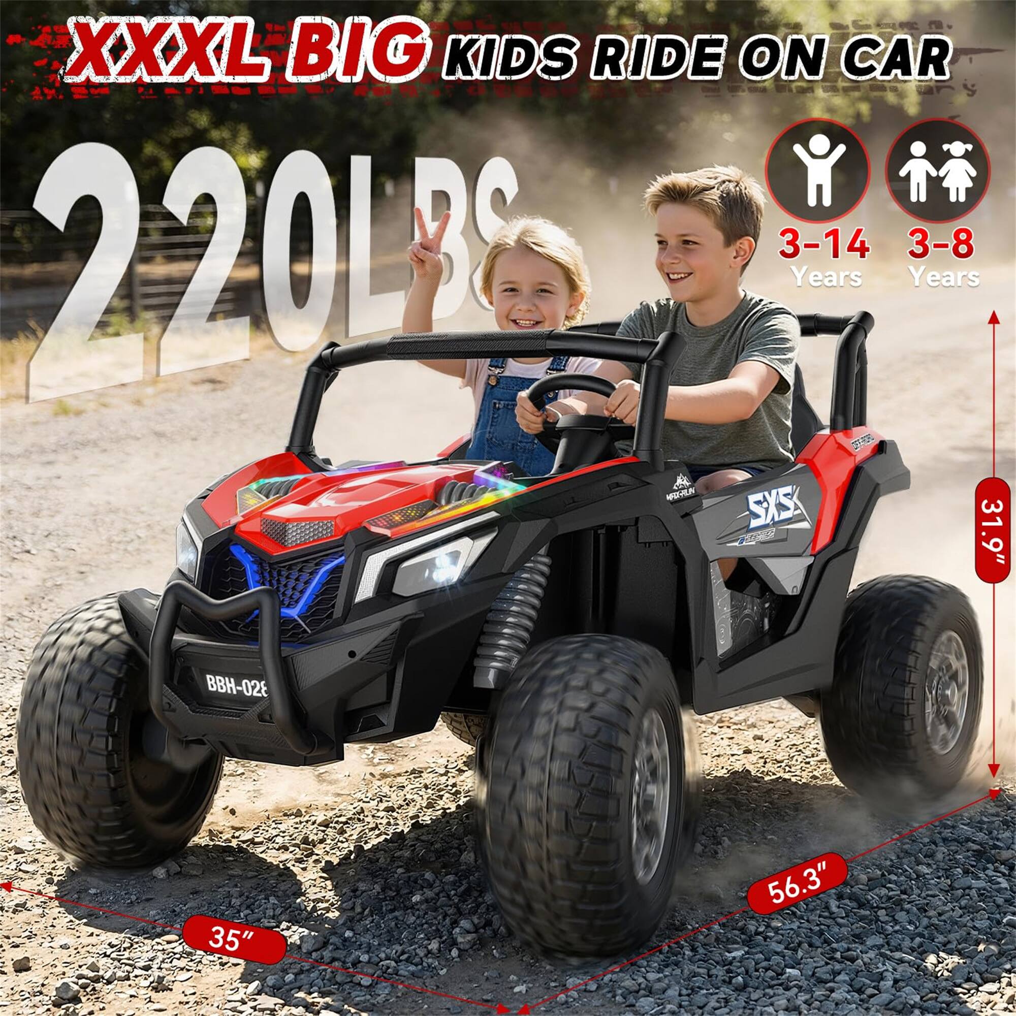 XXXL BIG KIDS RIDE ON CAR  
220LBS  
3-14 Years  
3-8 Years  
SXS  
BBH-028  
35"  
56.3"