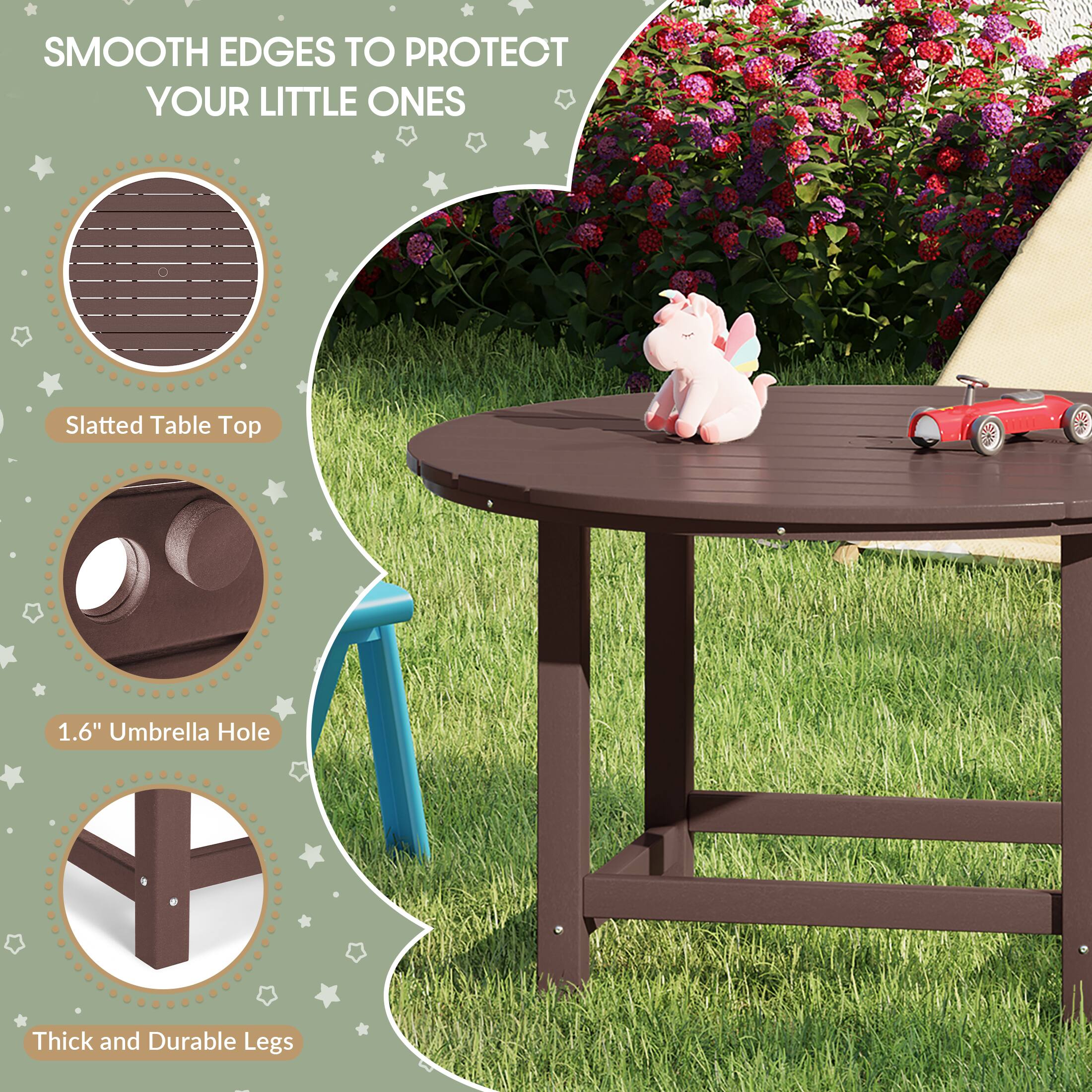 SMOOTH EDGES TO PROTECT YOUR LITTLE ONES

Slatted Table Top

1.6" Umbrella Hole

Thick and Durable Legs