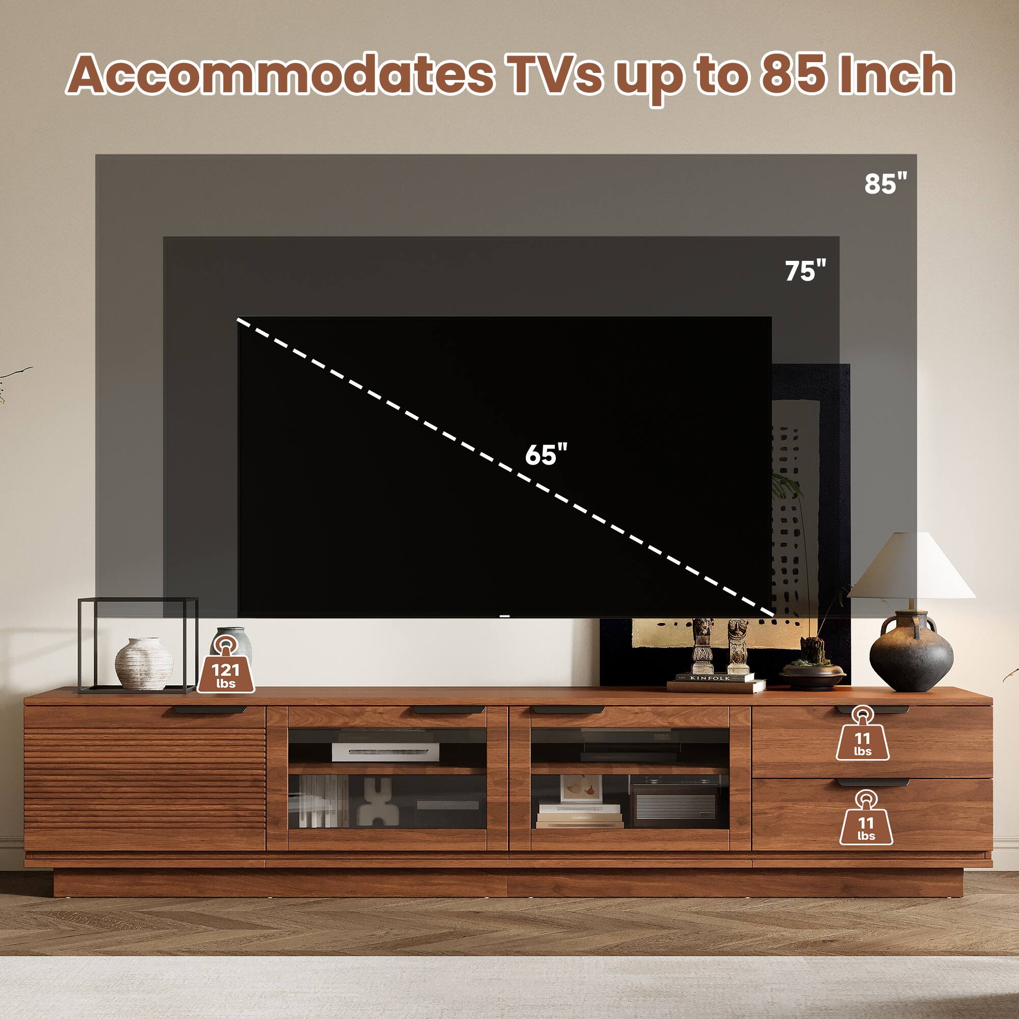 Accommodates TVs up to 85 Inch

85"
75"
65"

121 lbs

CINPOLE

11 lbs
11 lbs