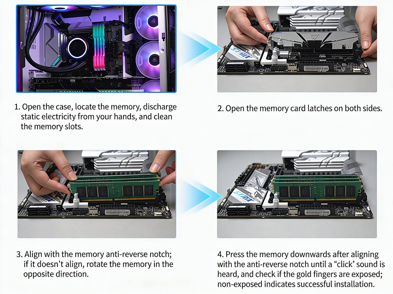 1. Open the case, locate the memory, discharge static electricity from your hands, and clean the memory slots.

2. Open the memory card latches on both sides.

3. Align with the memory anti-reverse notch; if it doesn't align, rotate the memory in the opposite direction.

4. Press the memory downwards after aligning with the anti-reverse notch until a "click" sound is heard, and check if the gold fingers are exposed; non-exposed indicates successful installation.