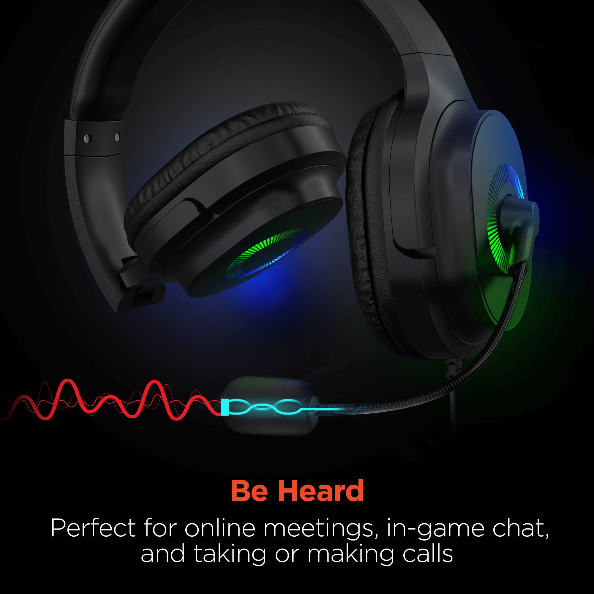 Be Heard  
Perfect for online meetings, in-game chat, and taking or making calls