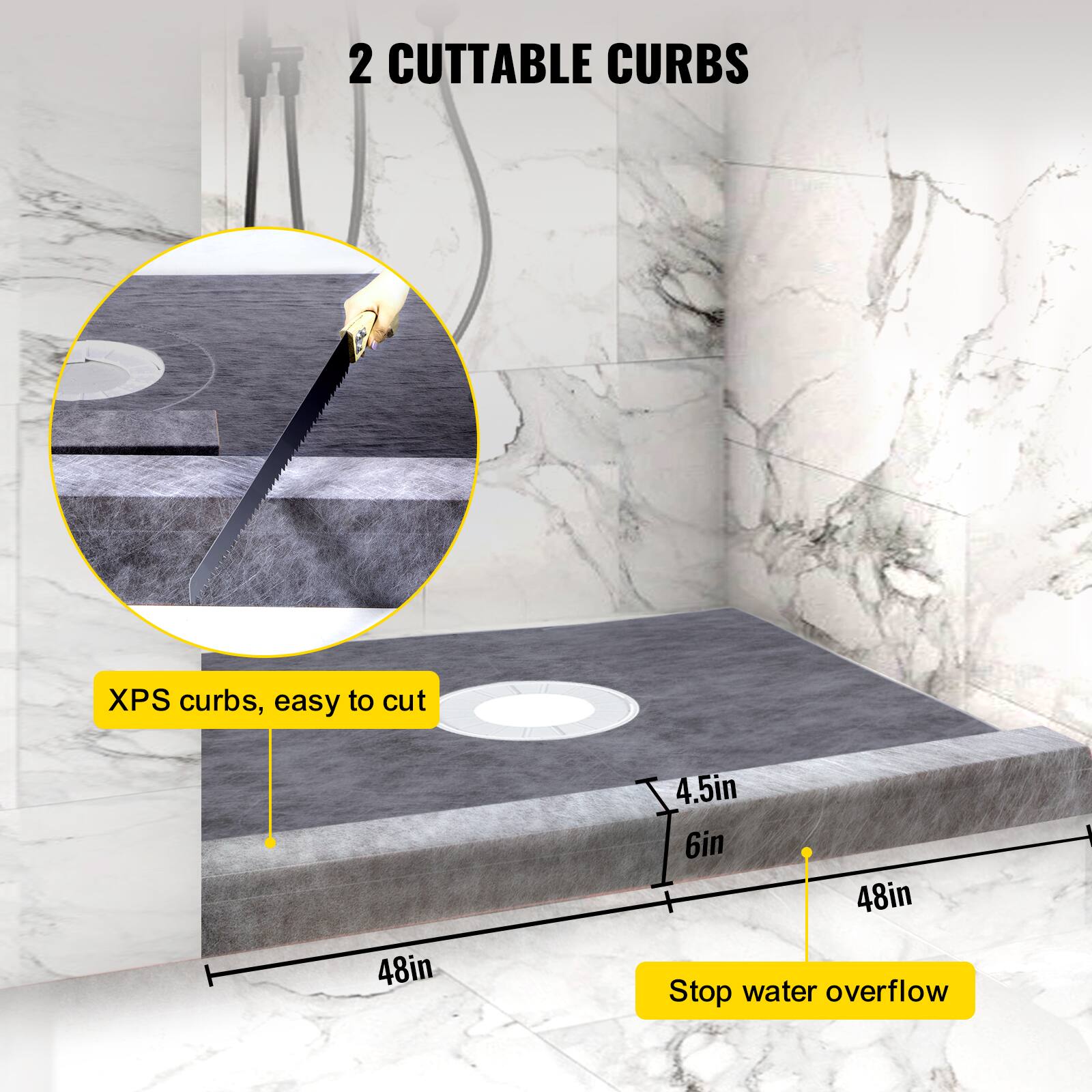 2 CUTTABLE CURBS

XPS curbs, easy to cut

4.5in
6in
48in

Stop water overflow
