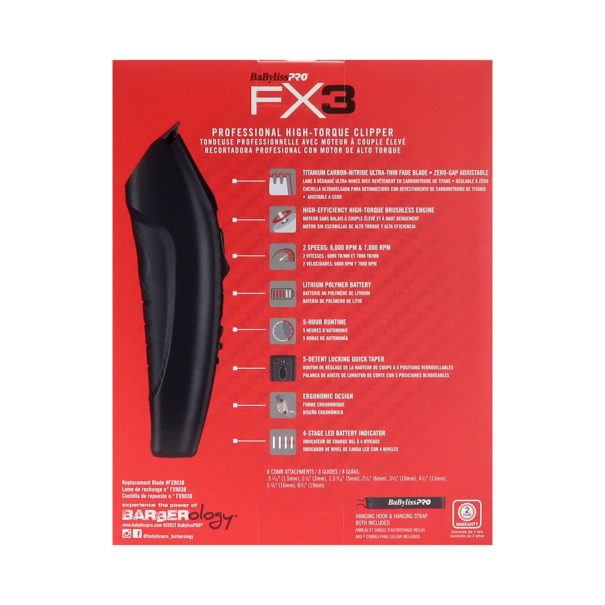 BaByliss PRO FX3  
PROFESSIONAL HIGH-TORQUE CLIPPER  
TONDEUSE PROFESSIONNELLE AVEC MOTEUR À COUPLE ÉLEVÉ  
RECORTEADORA PROFESIONAL CON MOTOR DE ALTO TORQUE  

- TITANIUM CARBON-NITRIDE ULTRA-THIN FADE BLADE - ZERO-GAP ADJUSTABLE  
  Lame en acier ultra-fine en carbone titane - Réglable à zéro  
  Cuchilla ultra delgada de carbono titánico - Ajustable a cero  
  Blade de carbono titánico ultra delgada - Ajustable a cero  

- HIGH-EFFICIENCY HIGH-TORQUE BRUSHLESS ENGINE  
  Motor sans balais à couple élevé et haute efficacité  
  Moteur sans balais à couple élevé et haute efficacité  
  Motor sin escobillas de alto paro y alta eficiencia  

- 2 SPEEDS: 5,000 RPM & 7,000 RPM  
  2 VELOCIDADES: 5,000 RPM & 7,000 RPM