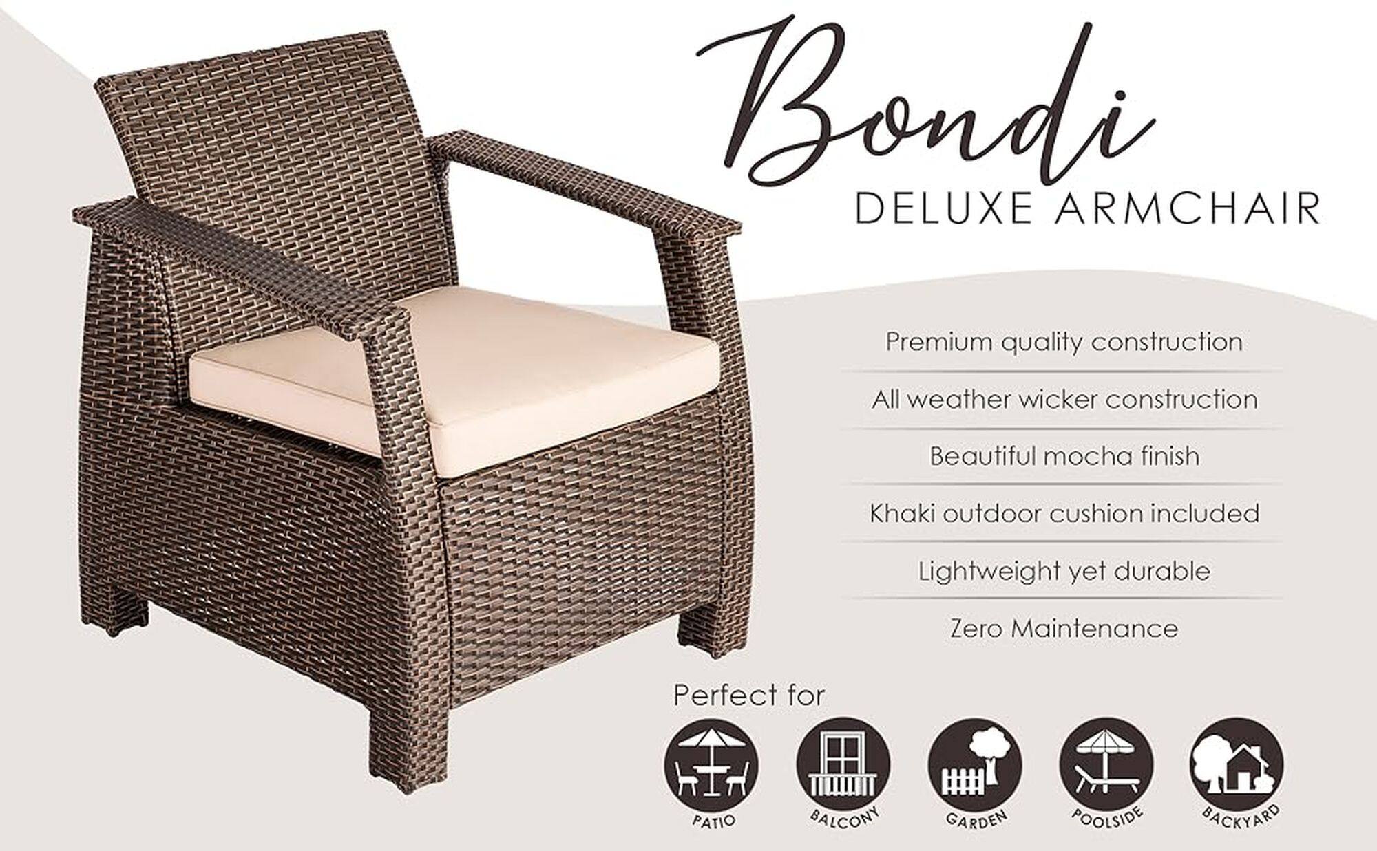 Bondi DELUXE ARMCHAIR Premium quality construction All weather wicker construction Beautiful mocha finish Khaki outdoor cushion included Lightweight yet durable Zero Maintenance Perfect for PATIO BALCONY GARDEN POOLSIDE BACKYARD