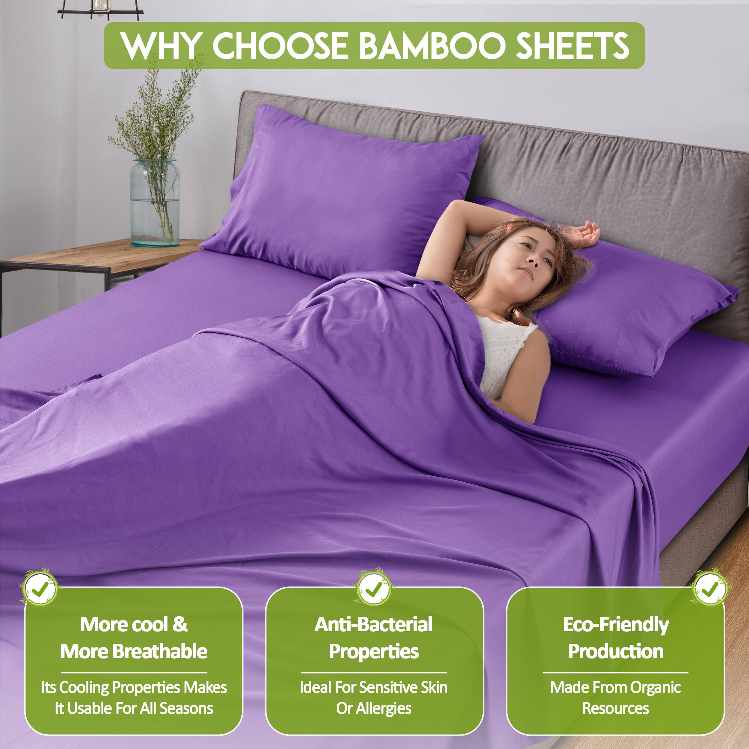 WHY CHOOSE BAMBOO SHEETS

- More cool & More Breathable
  - Its Cooling Properties Makes It Usable For All Seasons

- Anti-Bacterial Properties
  - Ideal For Sensitive Skin Or Allergies

- Eco-Friendly Production
  - Made From Organic Resources