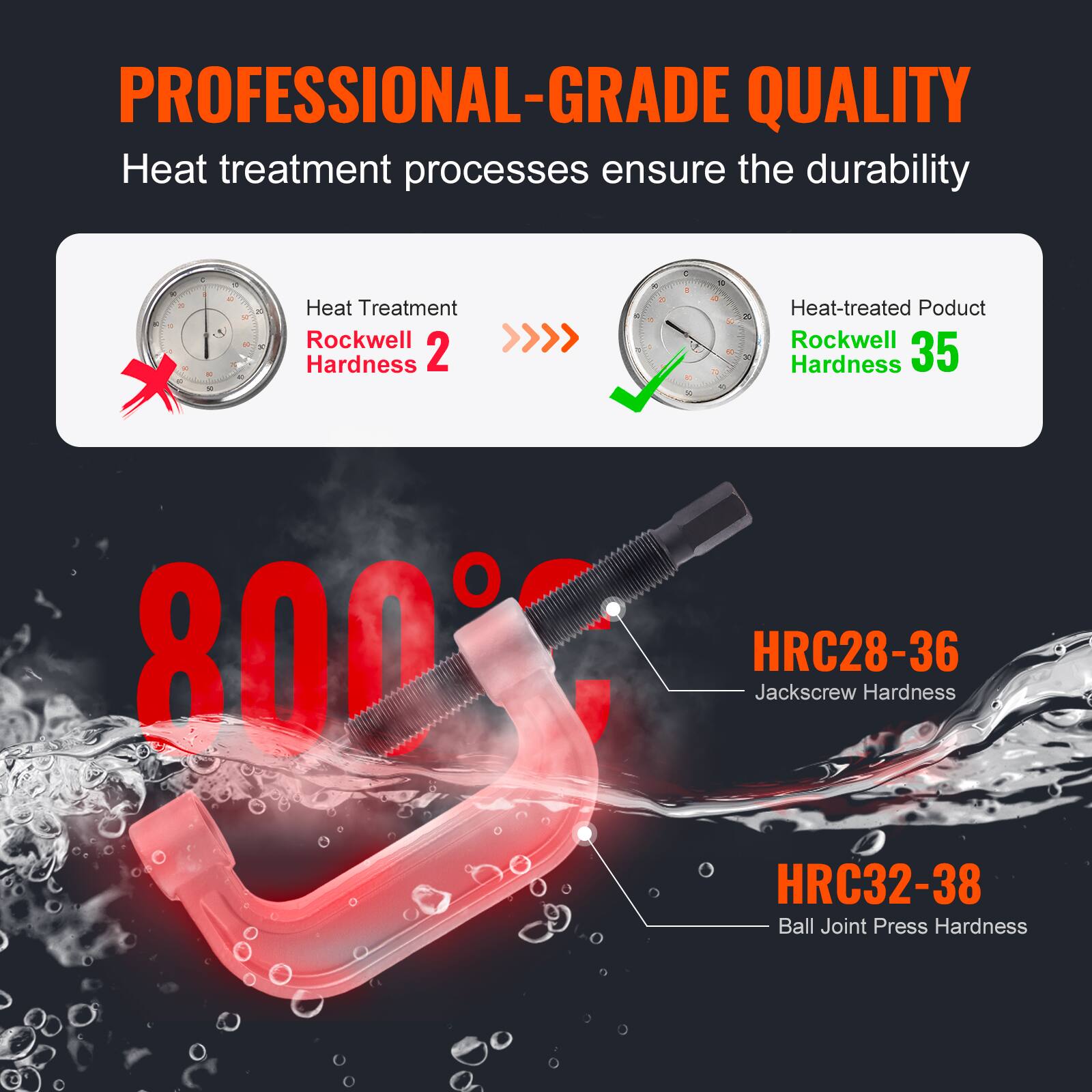 PROFESSIONAL-GRADE QUALITY  
Heat treatment processes ensure the durability

Heat Treatment Rockwell Hardness 2  
Heat-treated Product Rockwell Hardness 35

HRC28-36  
Jackscrew Hardness

HRC32-38  
Ball Joint Press Hardness