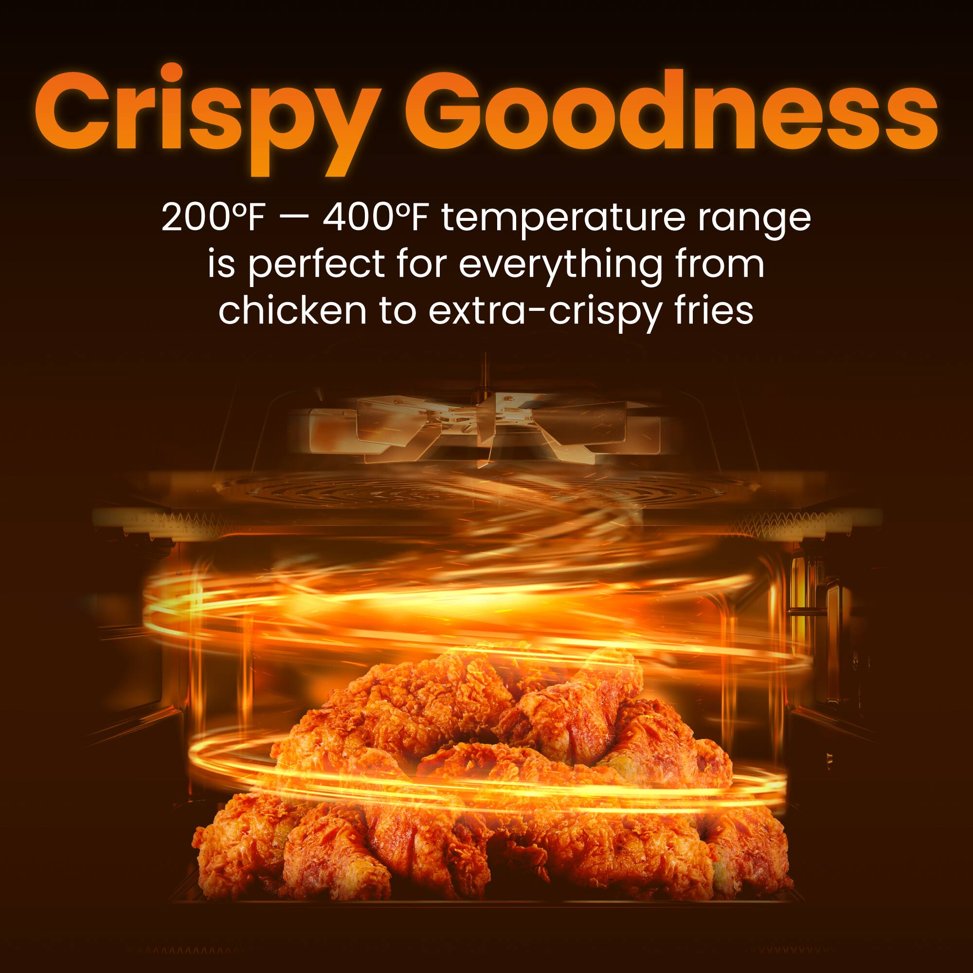 Crispy Goodness

200°F – 400°F temperature range is perfect for everything from chicken to extra-crispy fries