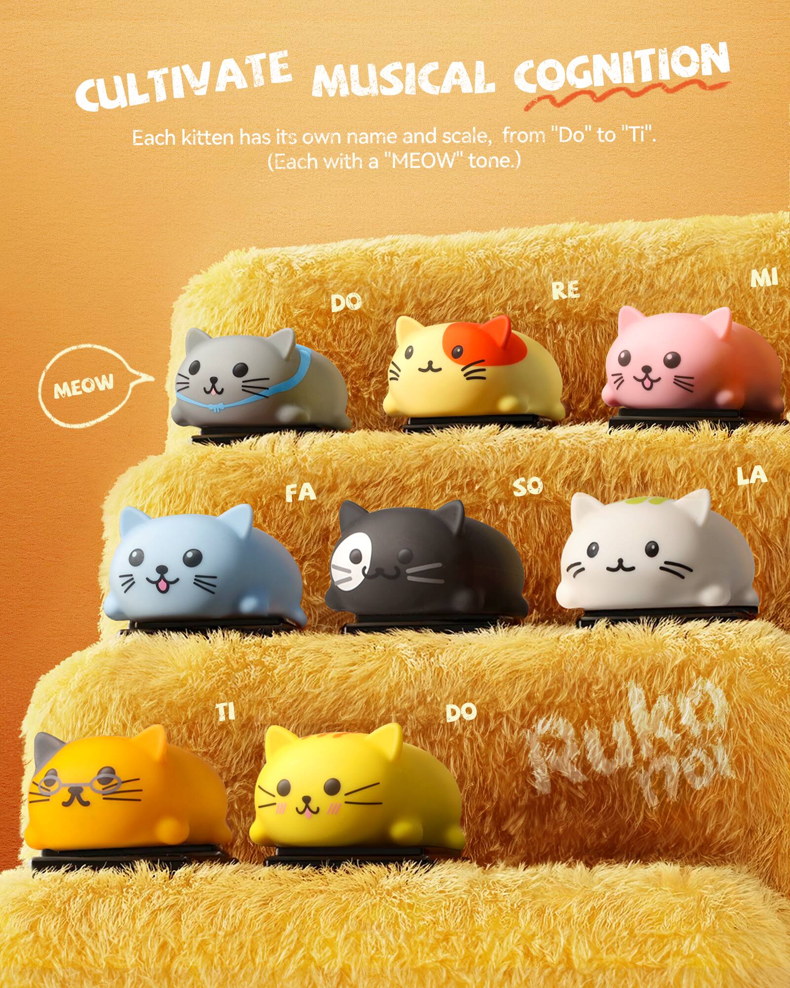 CULTIVATE MUSICAL COGNITION

Each kitten has its own name and scale, from "Do" to "Ti". (Each with a "MEOW" tone.)

DO RE MI MEOW FA SO LA TI DO