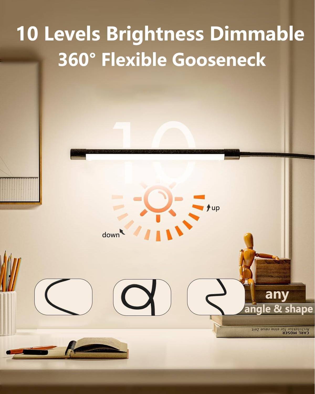 10 Levels Brightness Dimmable  
360° Flexible Gooseneck  

10  

up  
down  

any angle & shape