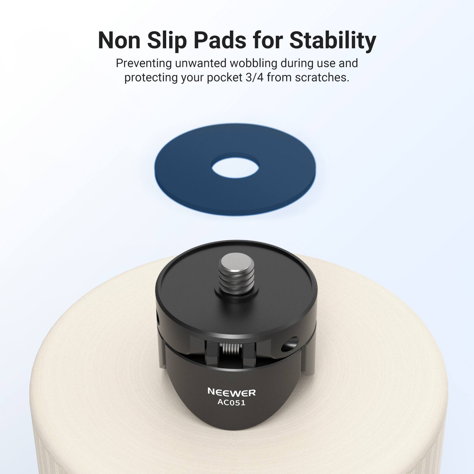 Non Slip Pads for Stability  
Preventing unwanted wobbling during use and protecting your pocket 3/4 from scratches.  
NEEWER AC051